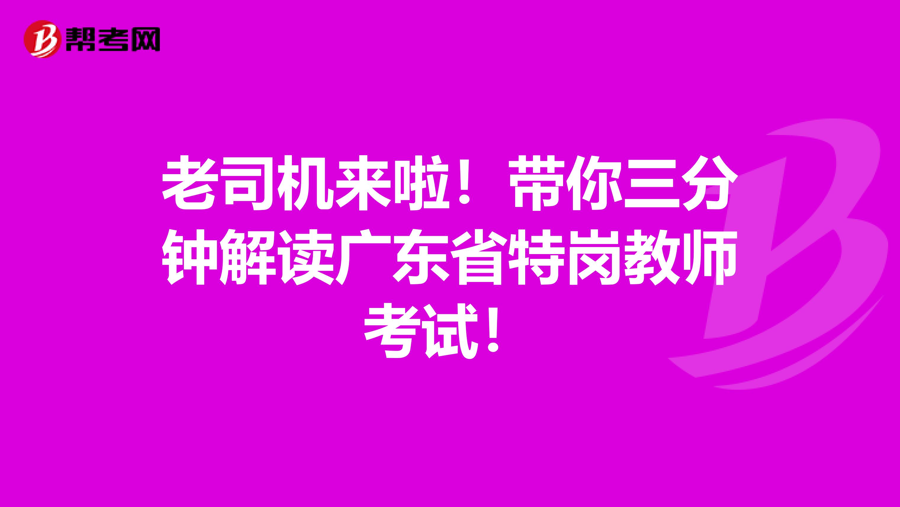 老司机来啦！带你三分钟解读广东省特岗教师考试！