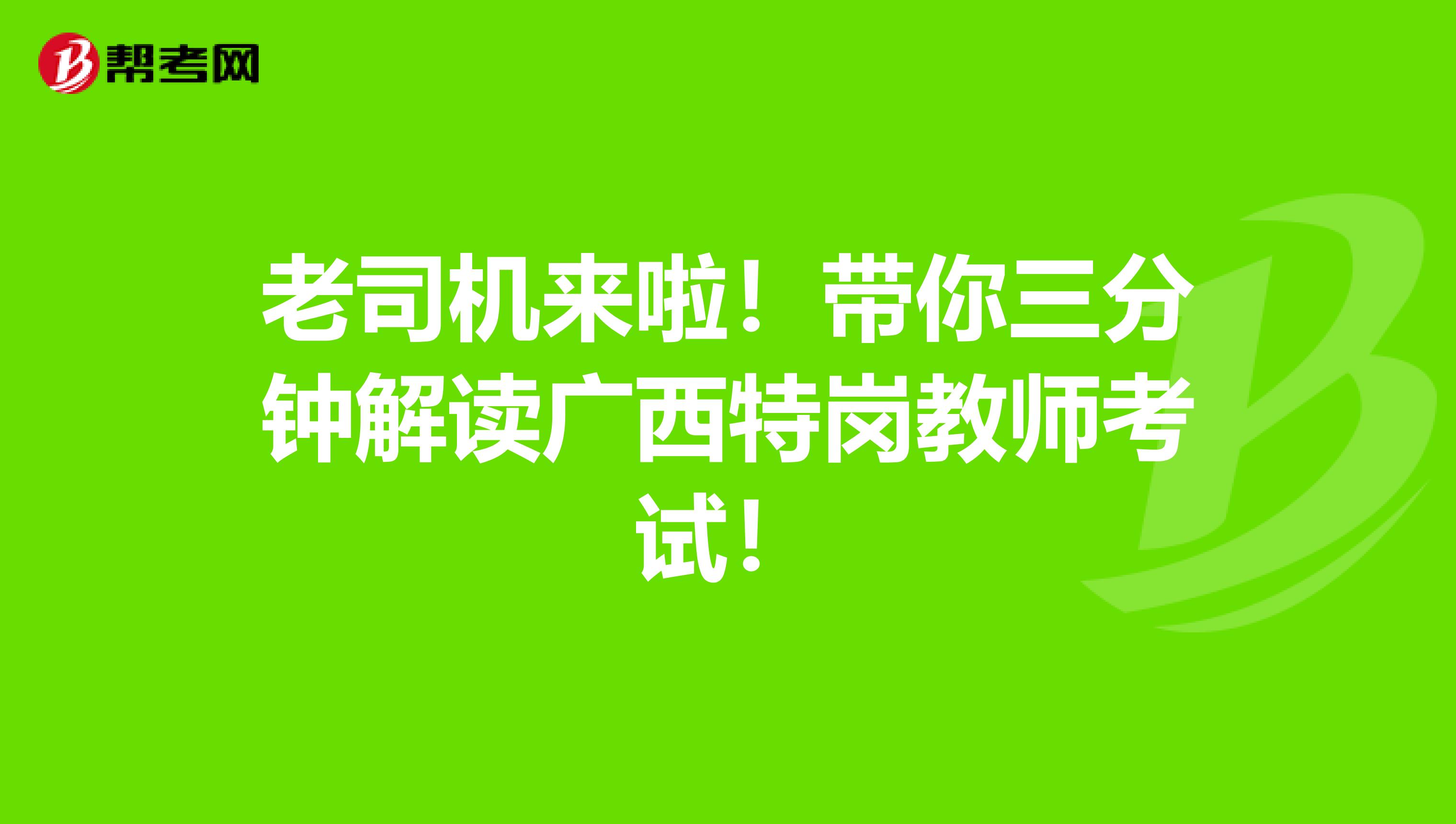 老司机来啦！带你三分钟解读广西特岗教师考试！