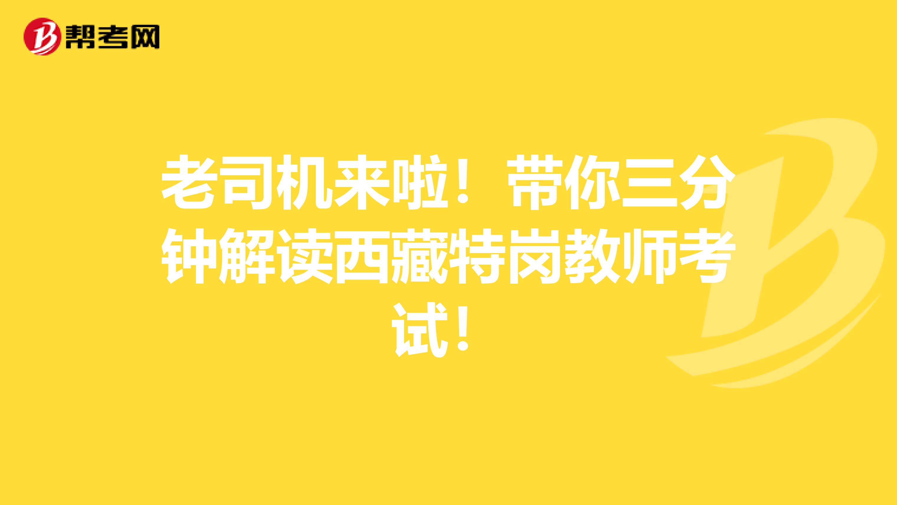 老司机来啦！带你三分钟解读西藏特岗教师考试！