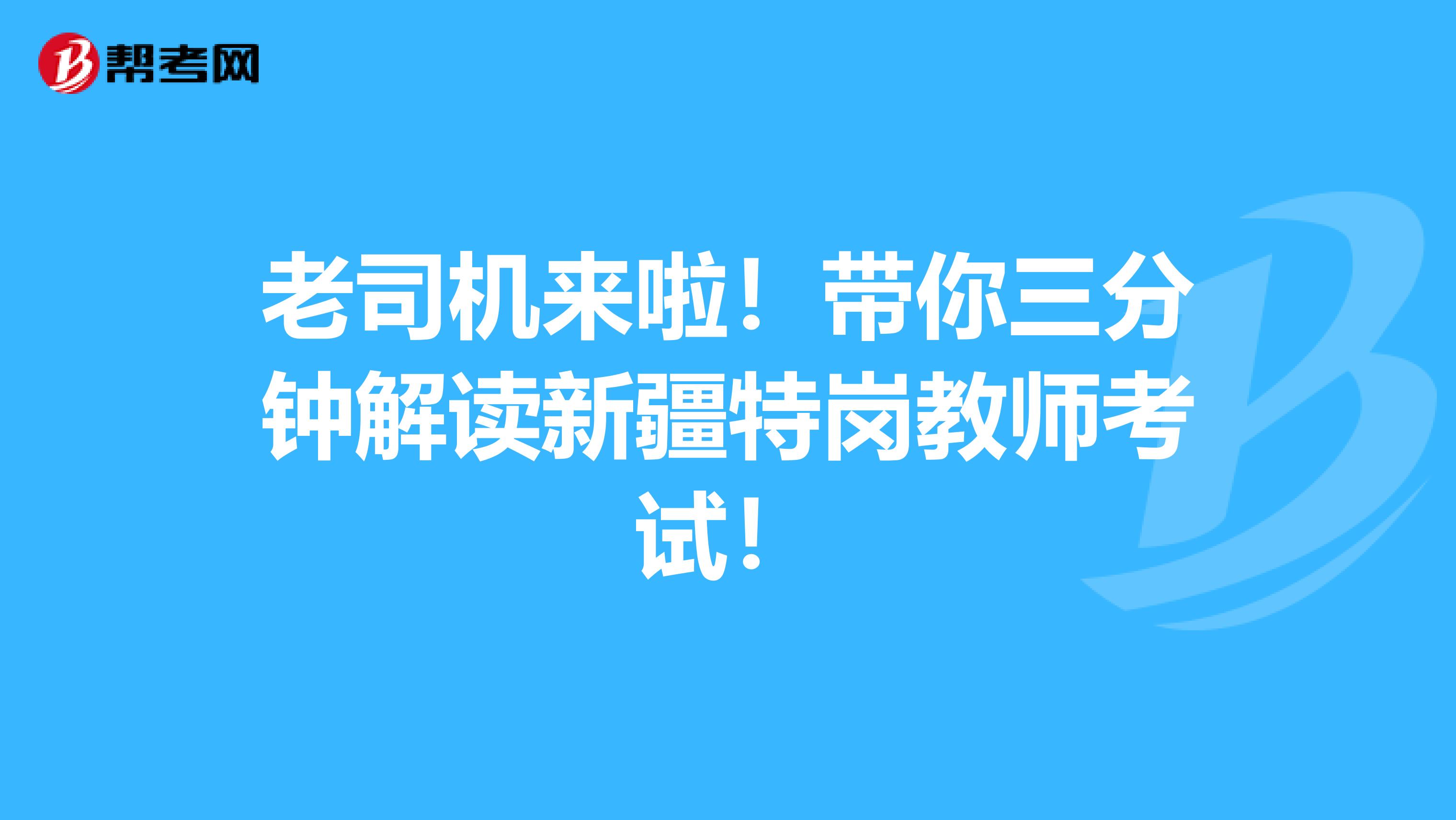 老司机来啦！带你三分钟解读新疆特岗教师考试！