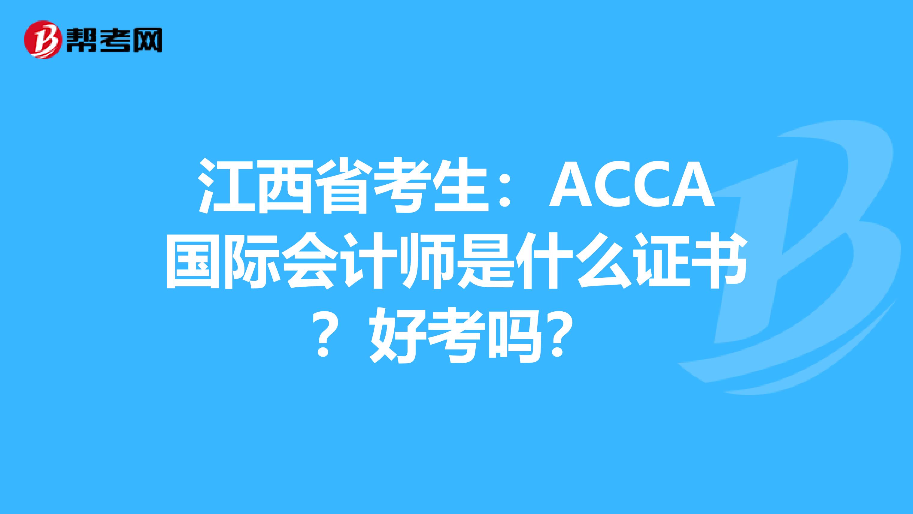 江西省考生：ACCA国际会计师是什么证书？好考吗？