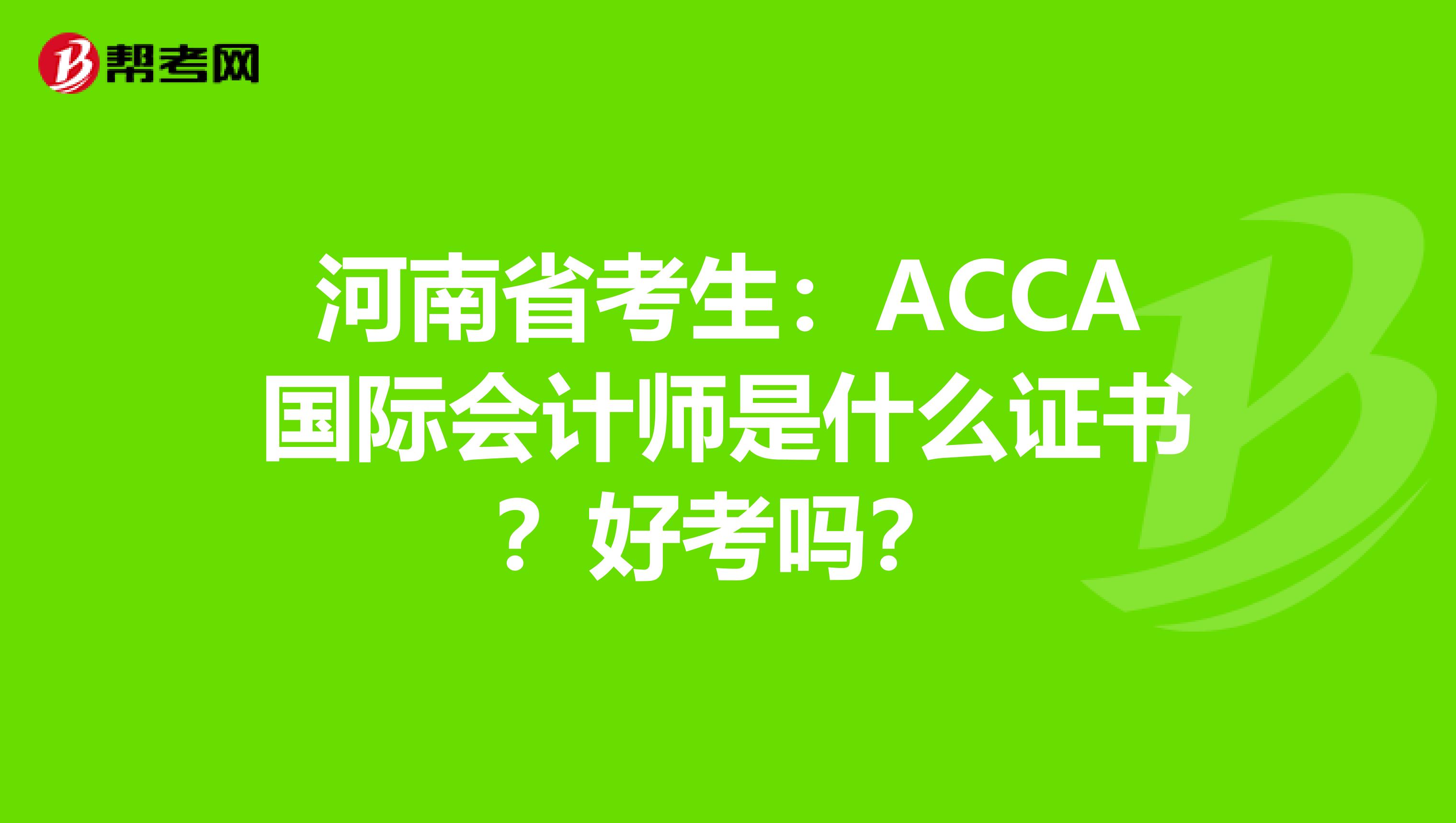 河南省考生：ACCA国际会计师是什么证书？好考吗？