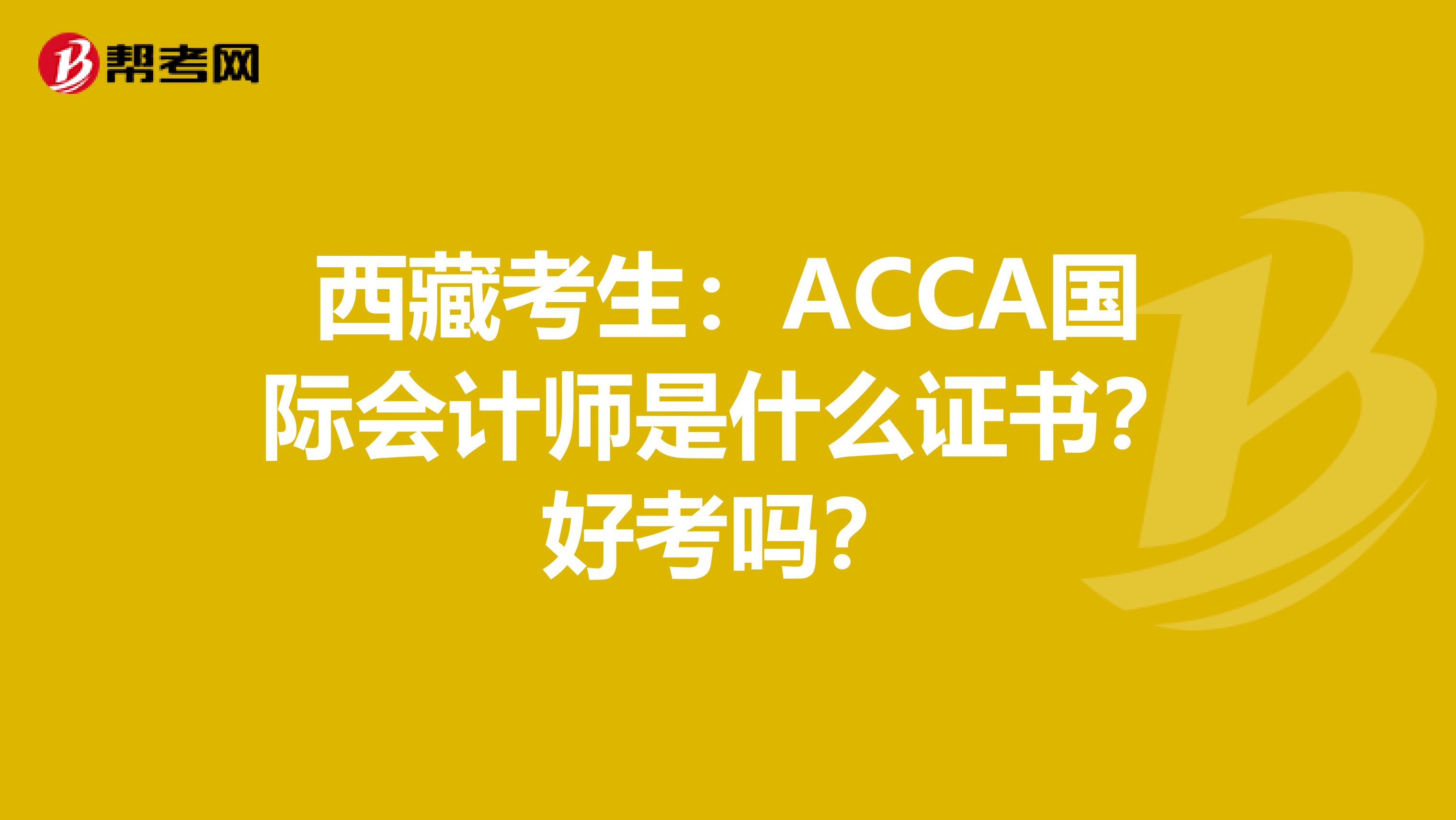 西藏考生：ACCA国际会计师是什么证书？好考吗？