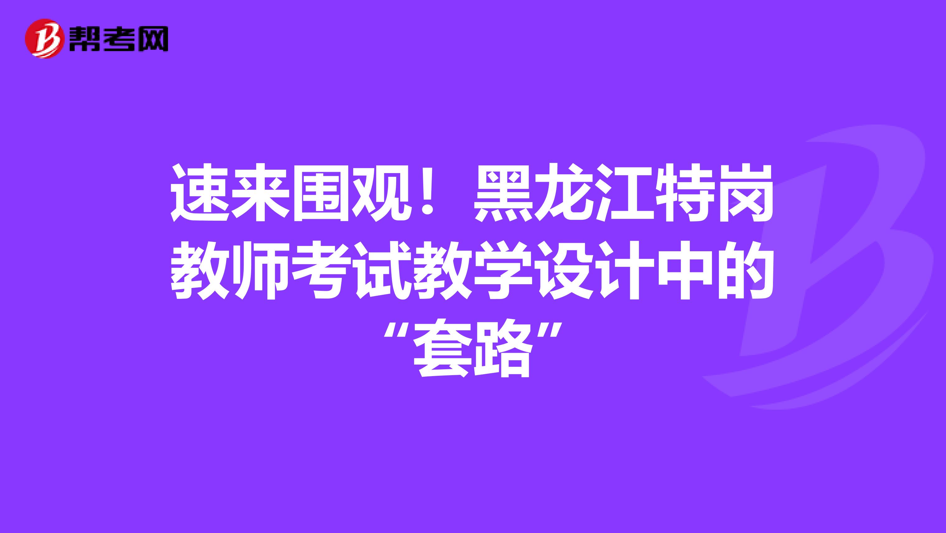 速来围观！黑龙江特岗教师考试教学设计中的“套路”