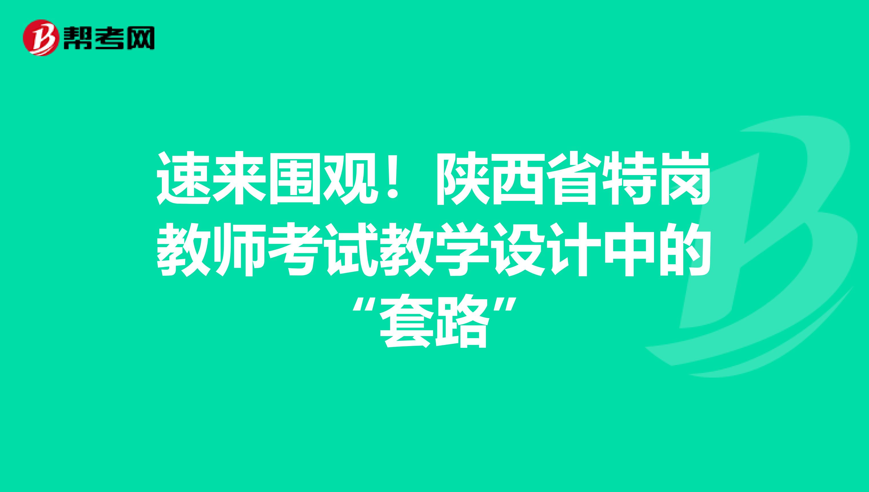 速来围观！陕西省特岗教师考试教学设计中的“套路”