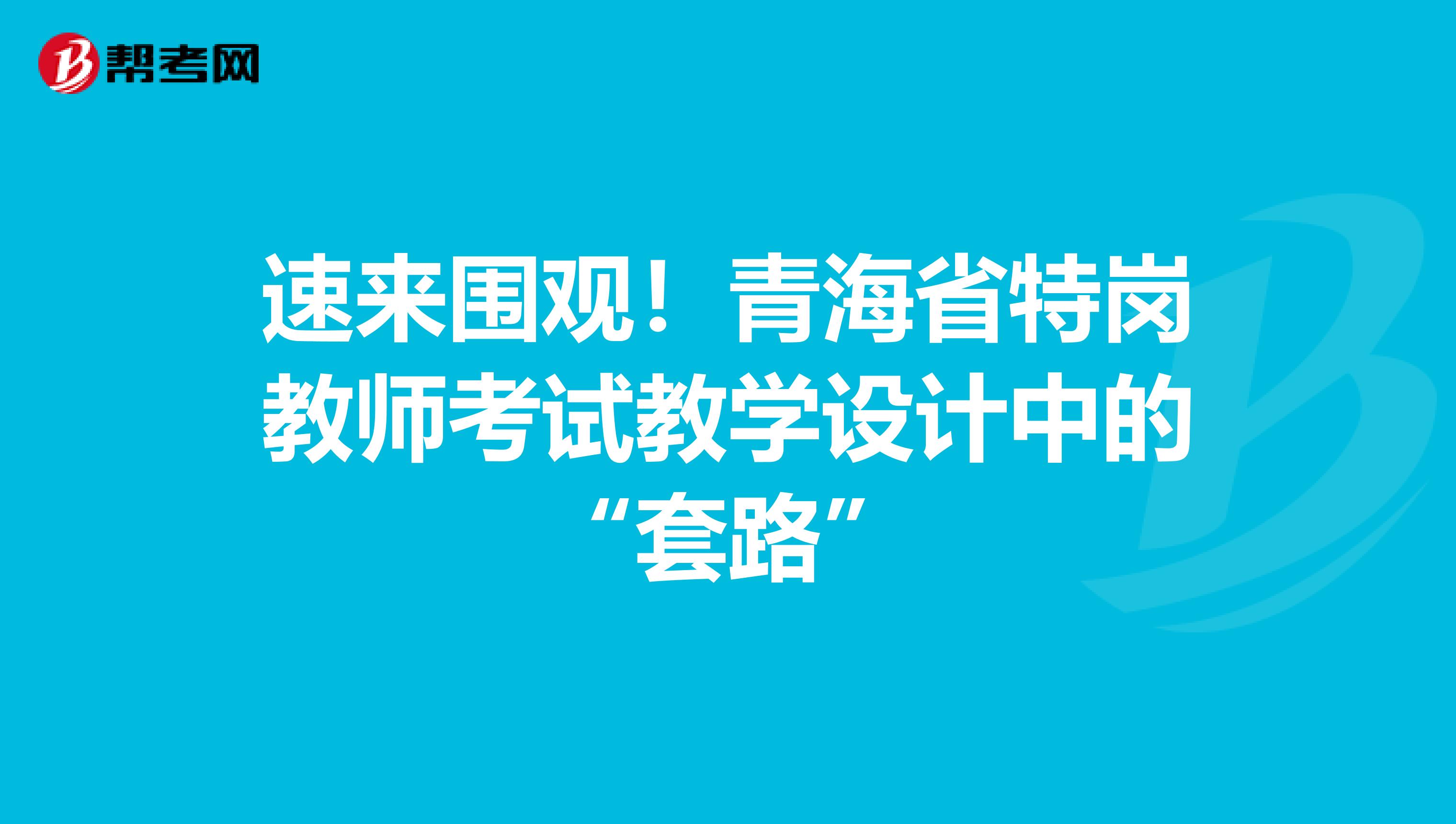 速来围观！青海省特岗教师考试教学设计中的“套路”