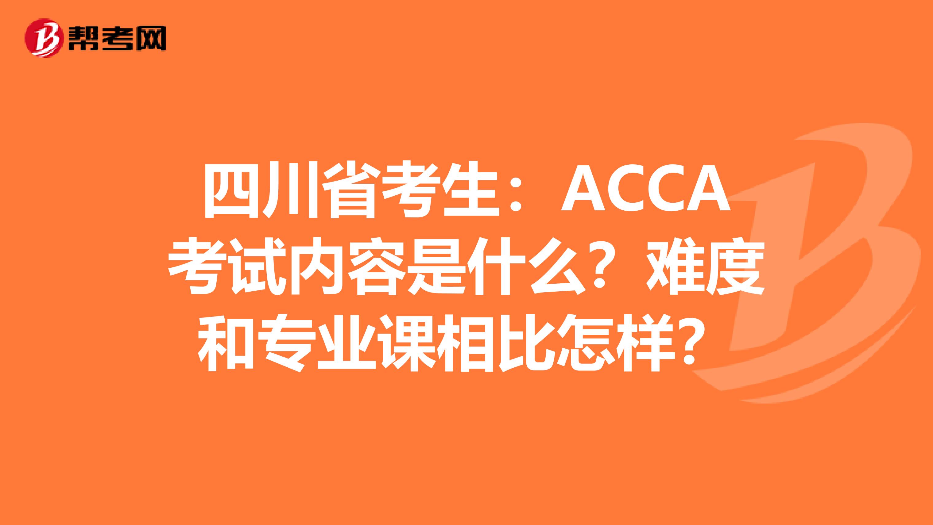 四川省考生：ACCA考试内容是什么？难度和专业课相比怎样？