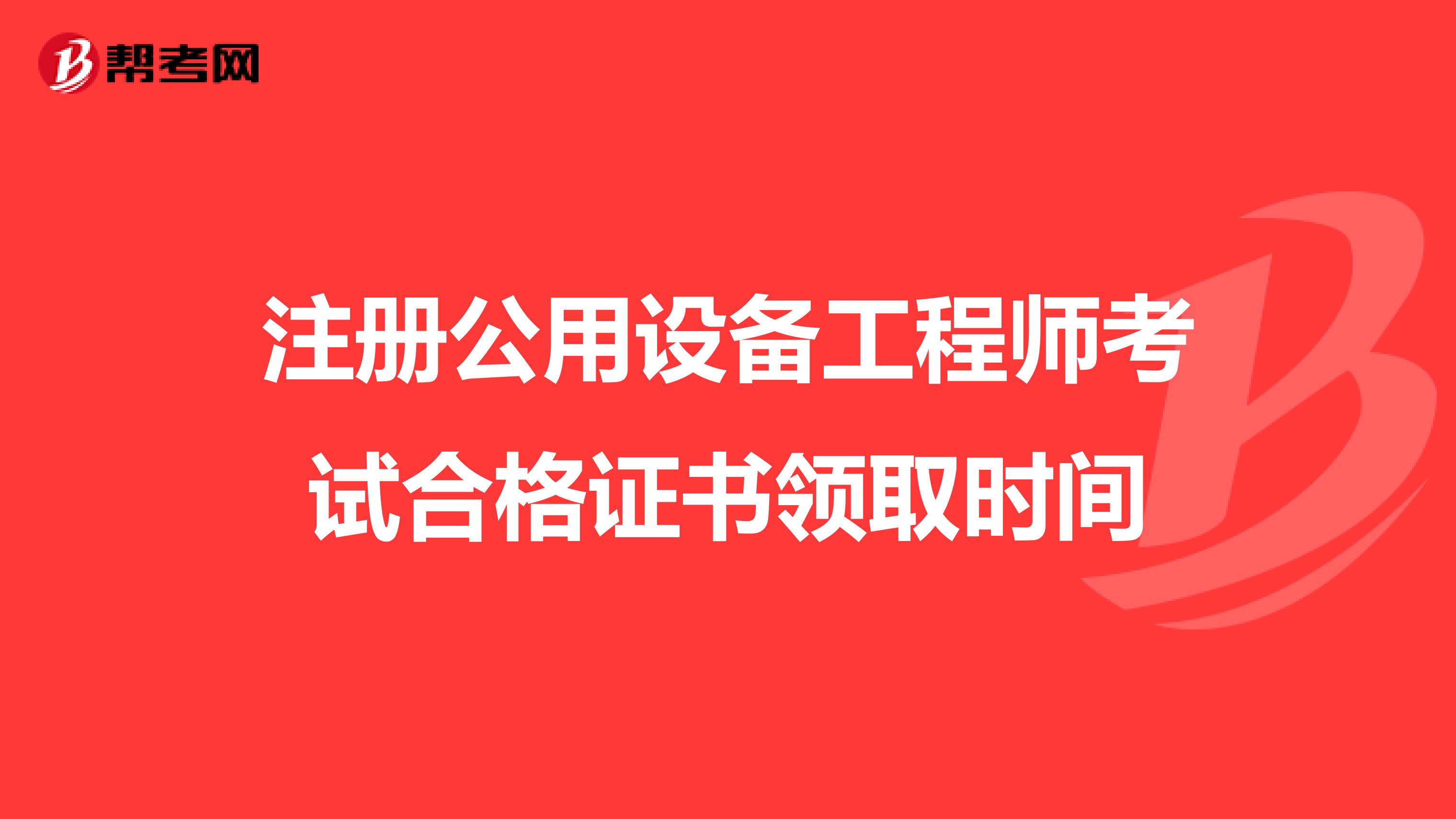 注冊公用設備工程師考試合格證書領取時間