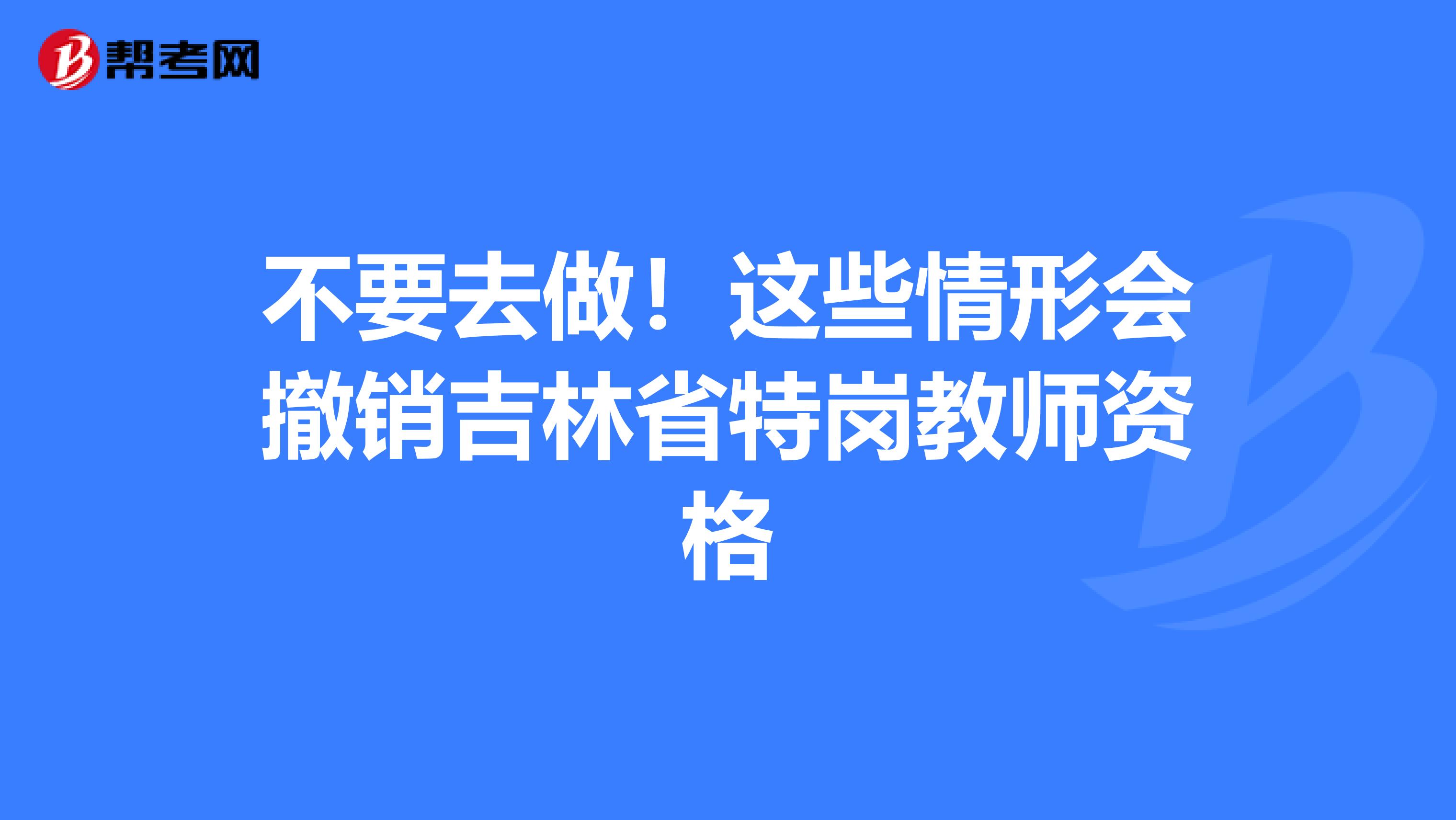 不要去做！这些情形会撤销吉林省特岗教师资格