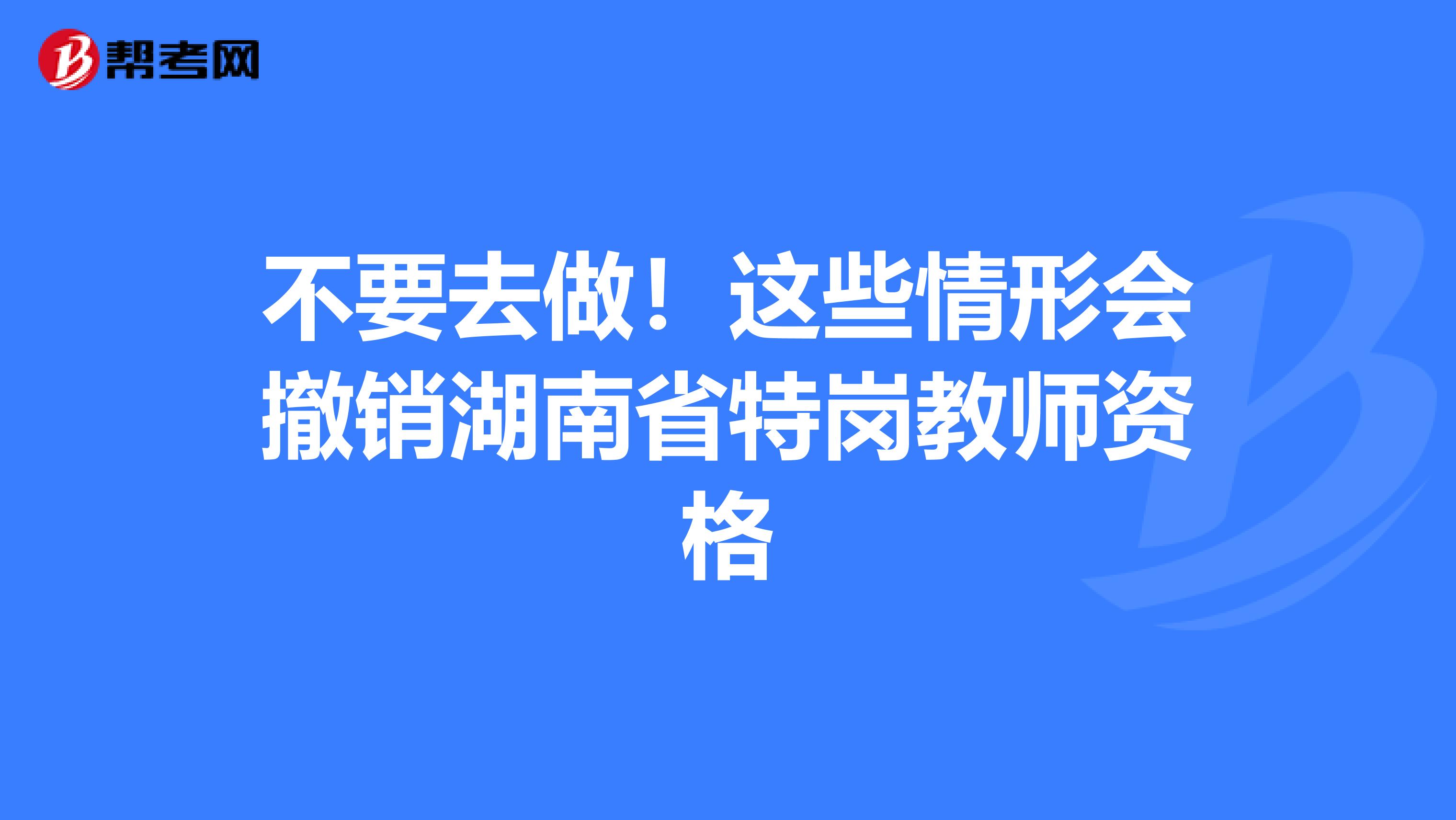 不要去做！这些情形会撤销湖南省特岗教师资格