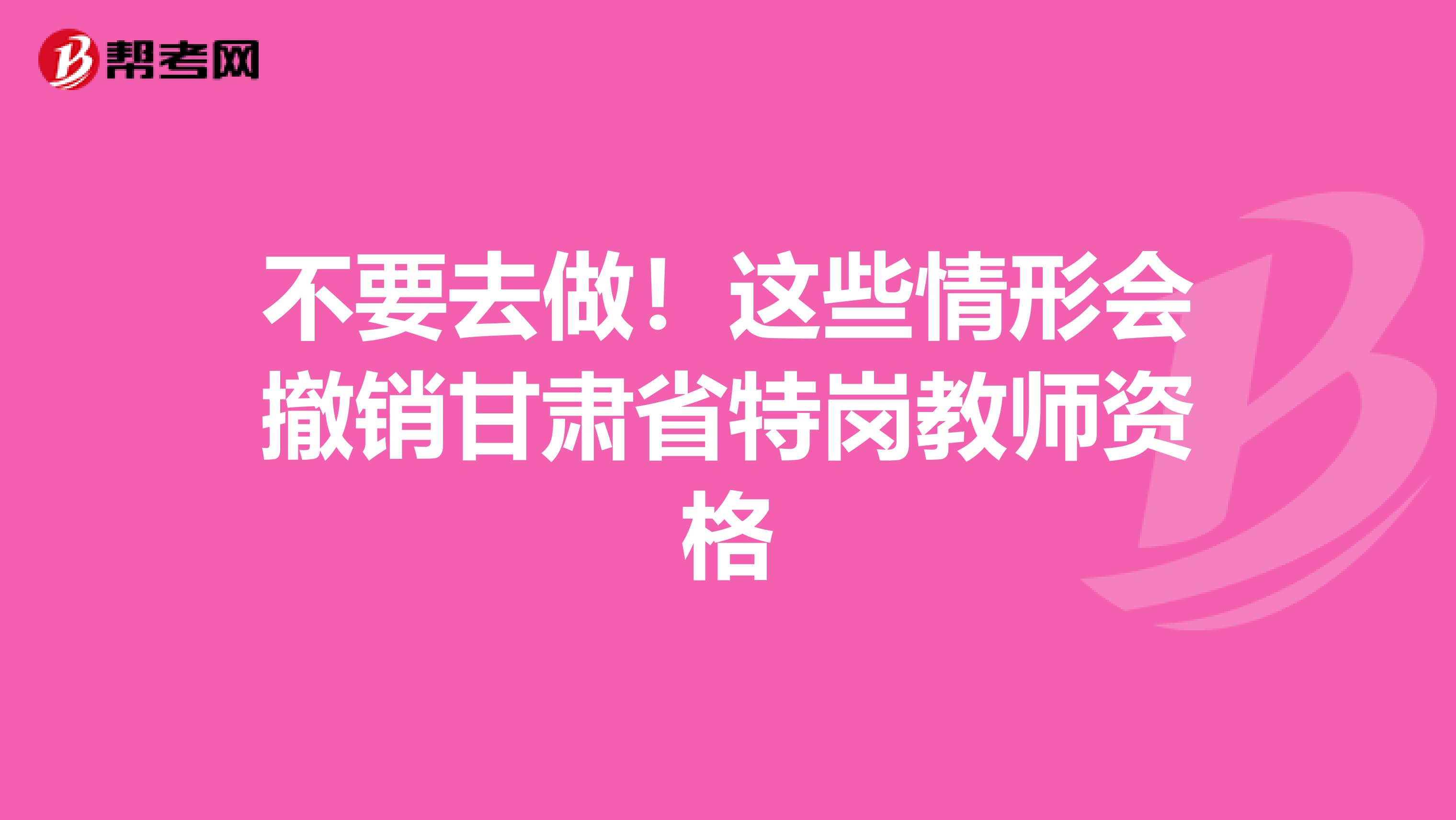 不要去做！这些情形会撤销甘肃省特岗教师资格