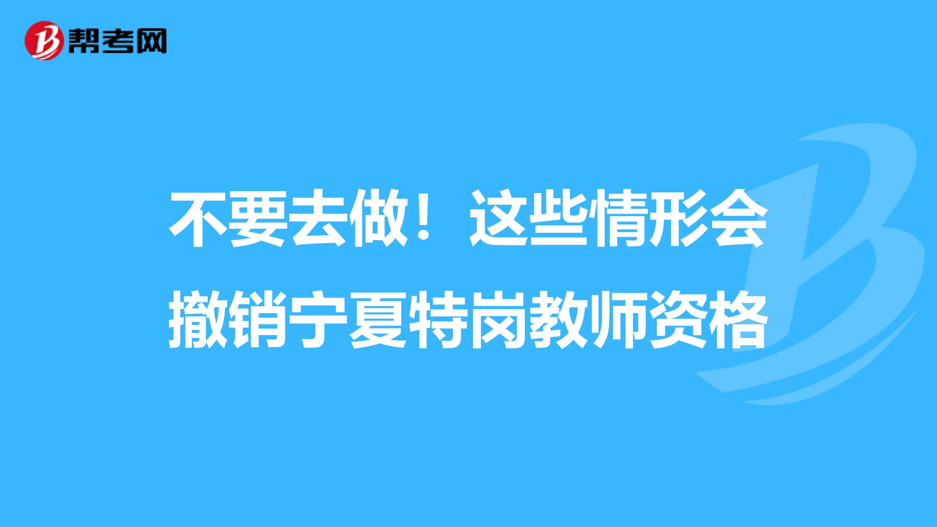 不要去做！这些情形会撤销宁夏特岗教师资格