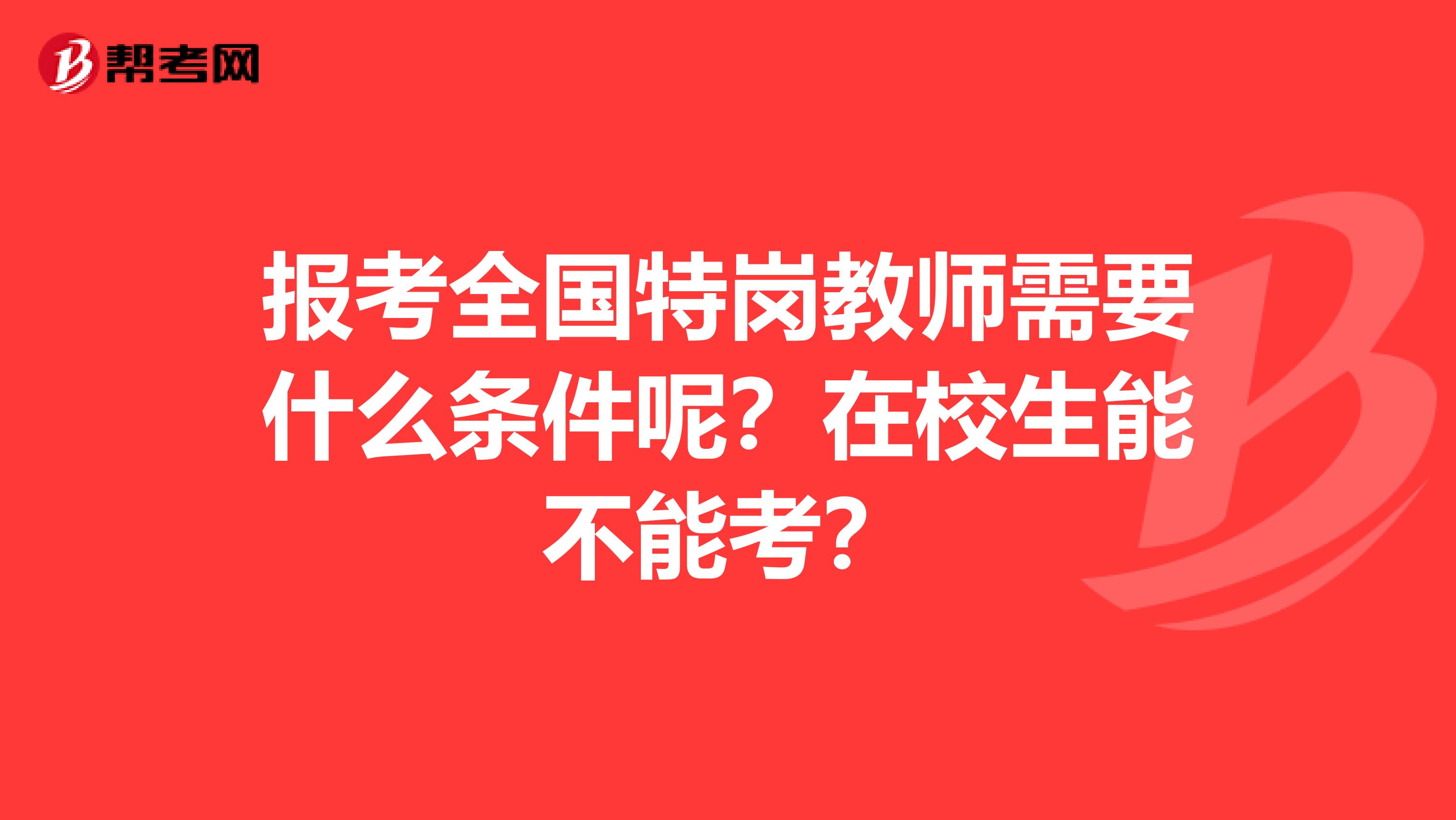 报考全国特岗教师需要什么条件呢？在校生能不能考？