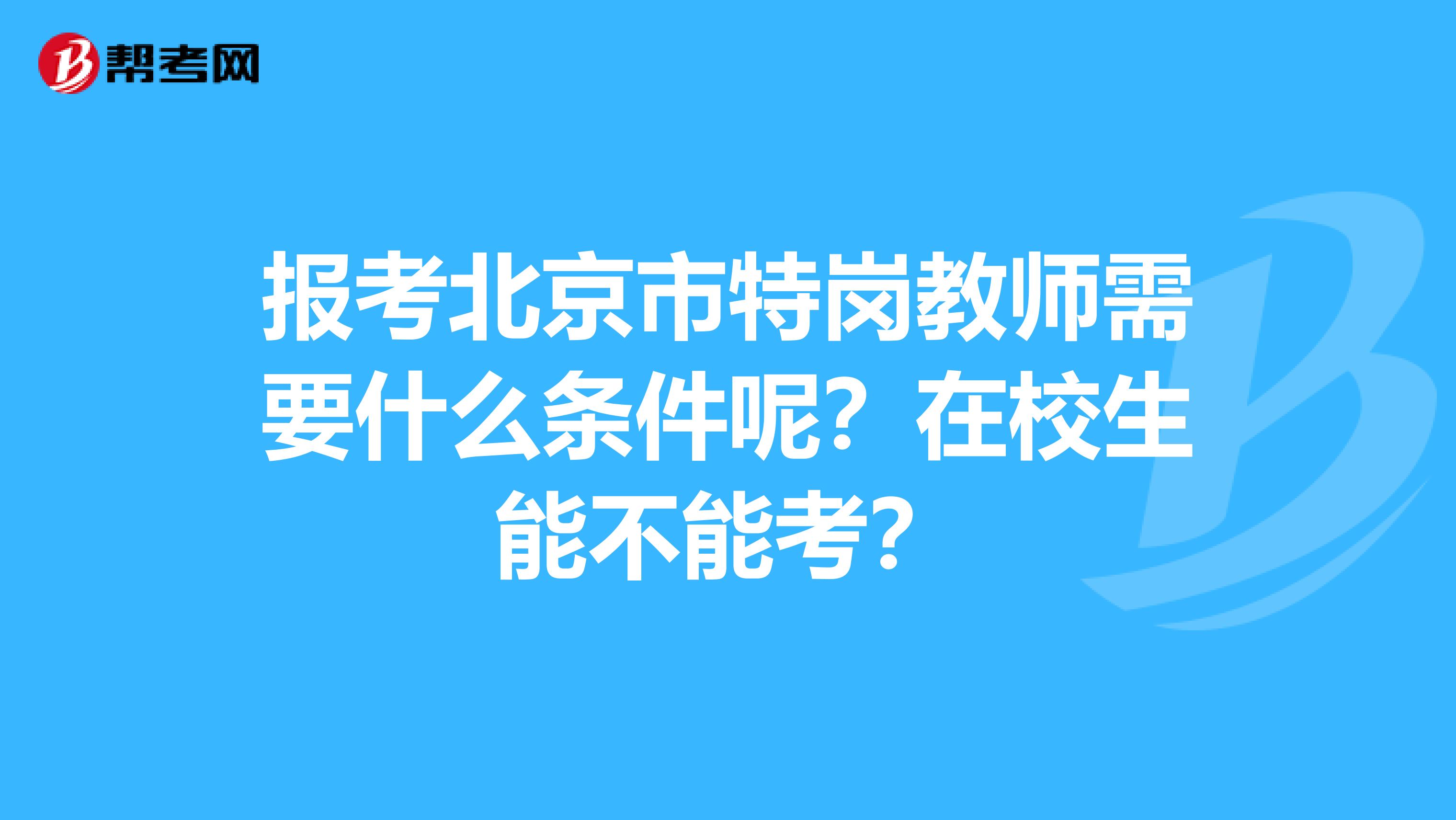 报考北京市特岗教师需要什么条件呢？在校生能不能考？