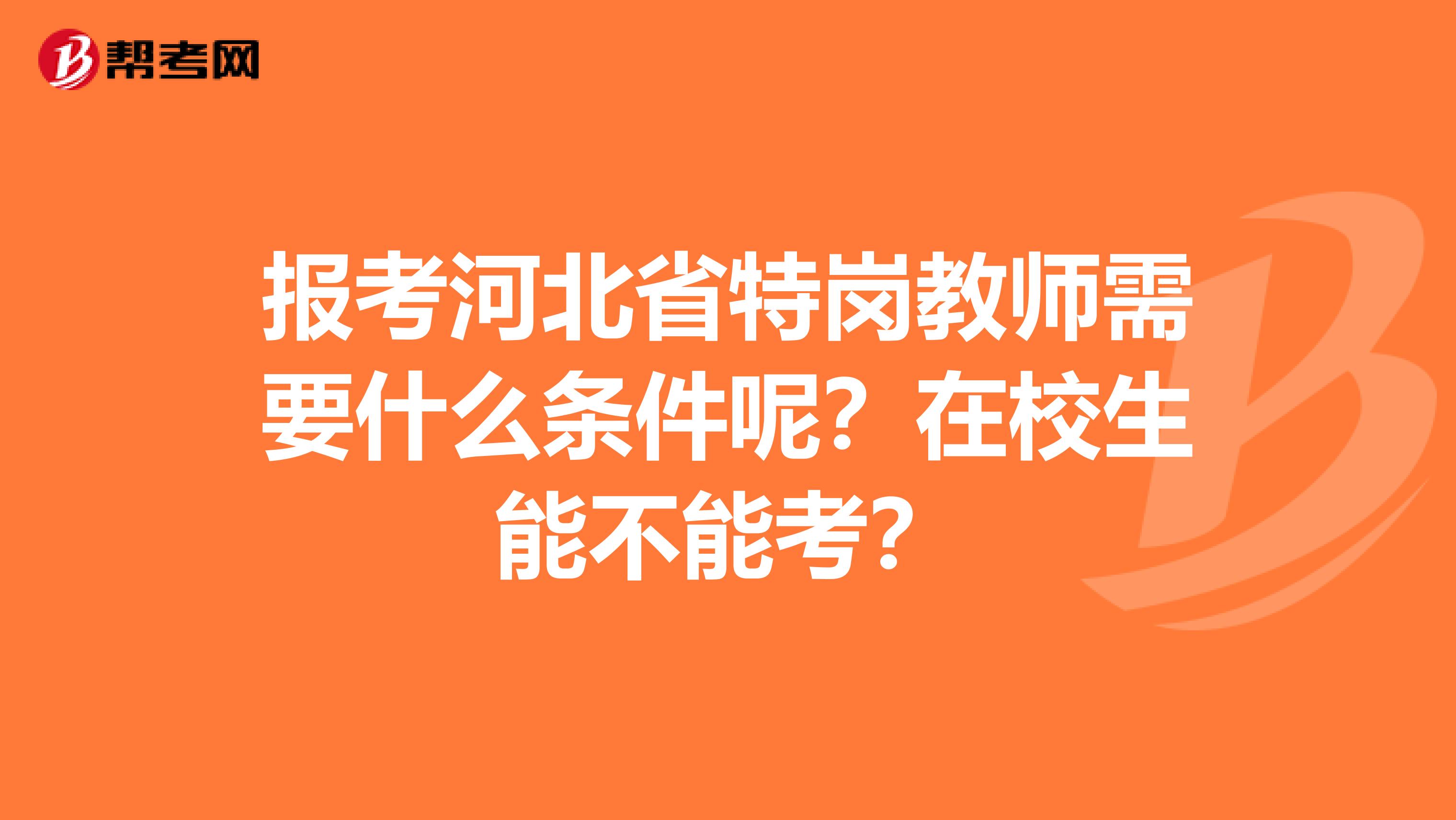 报考河北省特岗教师需要什么条件呢？在校生能不能考？