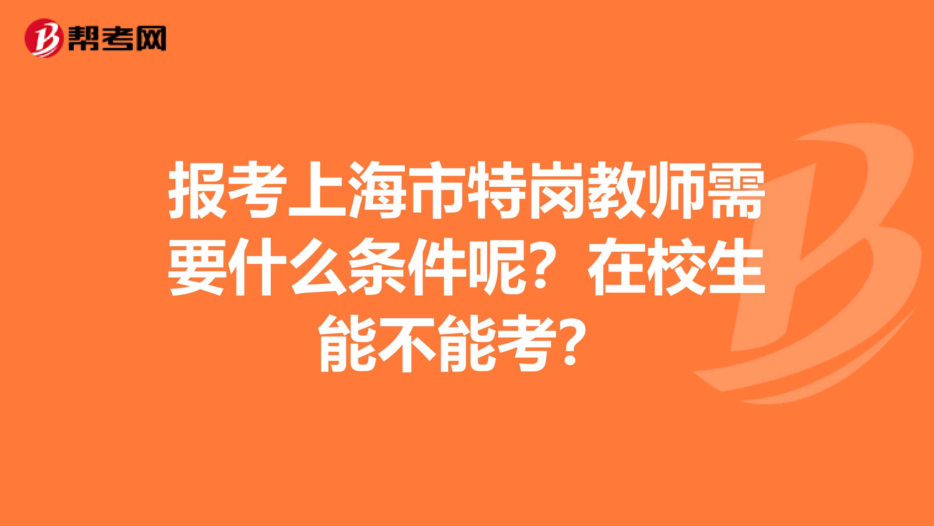 報考上海市特崗教師需要什么條件呢？在校生能不能考？