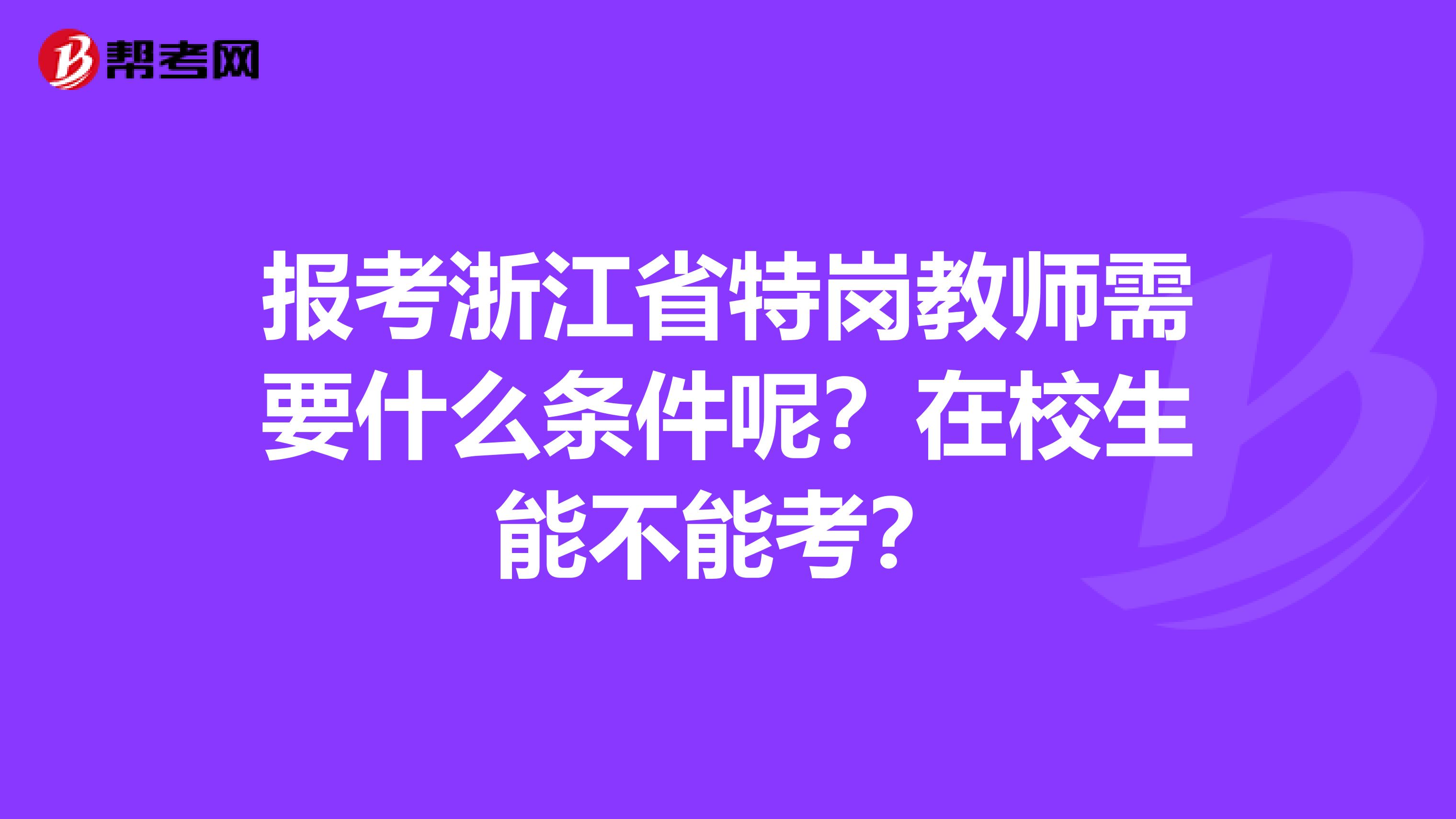 报考浙江省特岗教师需要什么条件呢？在校生能不能考？