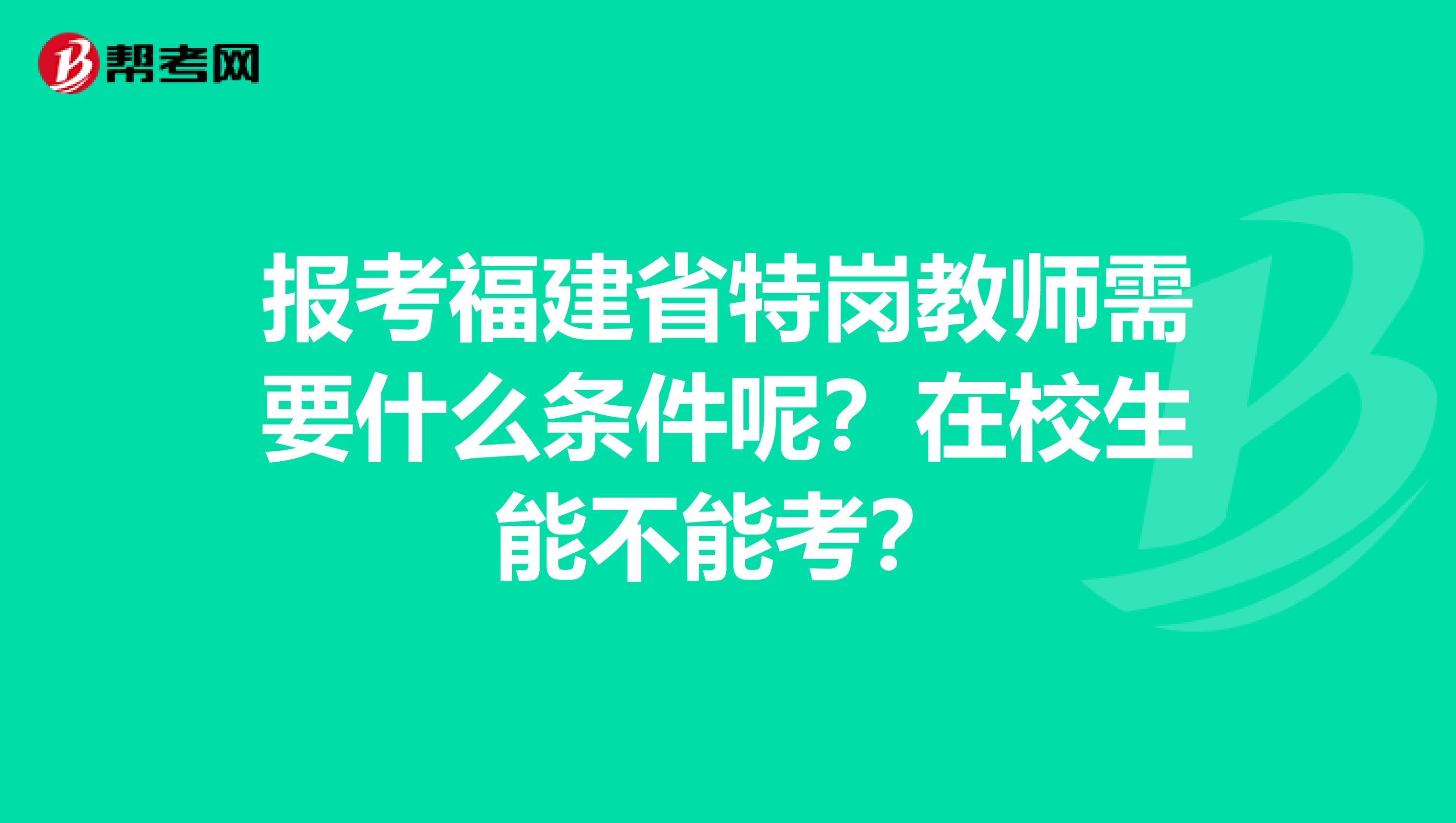 报考福建省特岗教师需要什么条件呢？在校生能不能考？