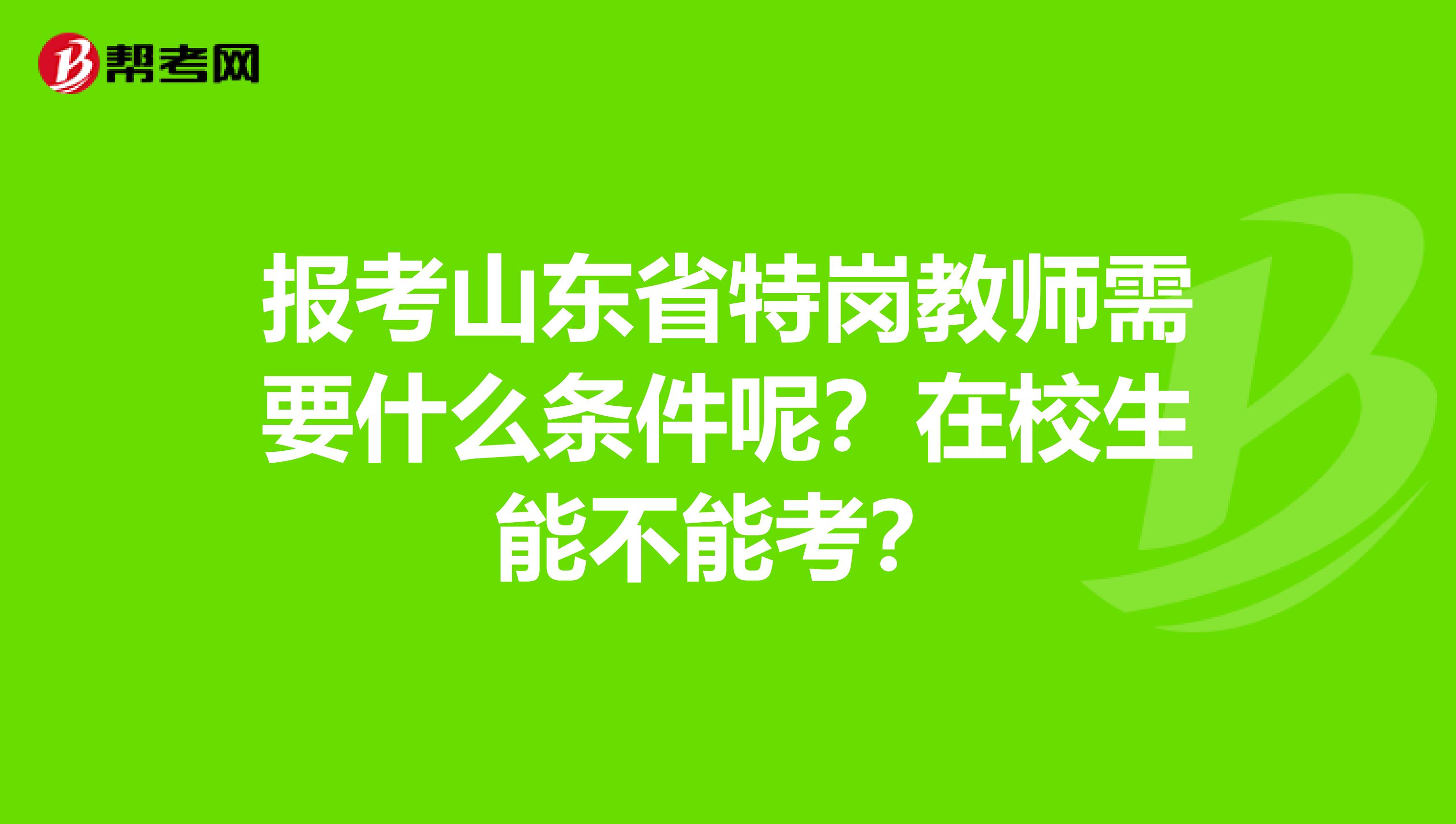 报考山东省特岗教师需要什么条件呢？在校生能不能考？