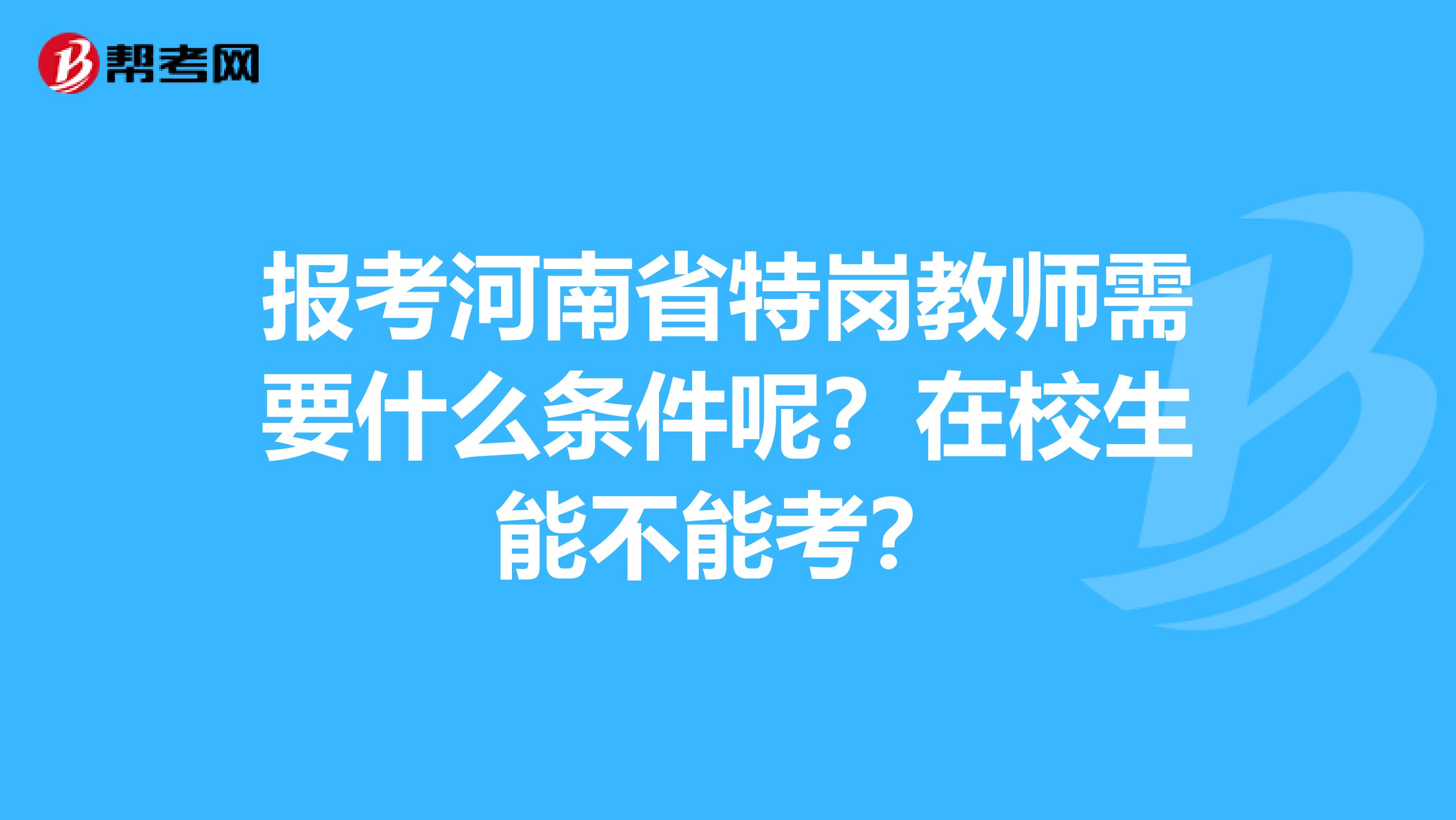 报考河南省特岗教师需要什么条件呢？在校生能不能考？