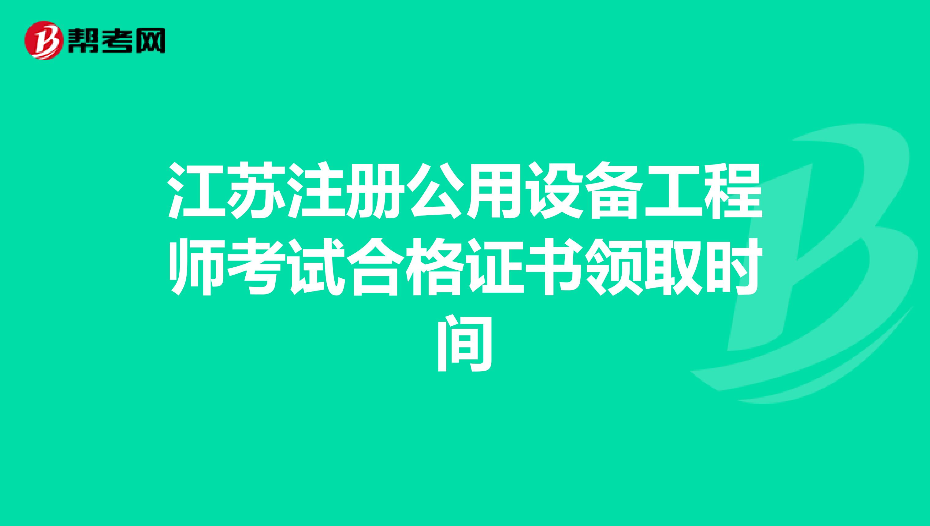 江苏注册公用设备工程师考试合格证书领取时间