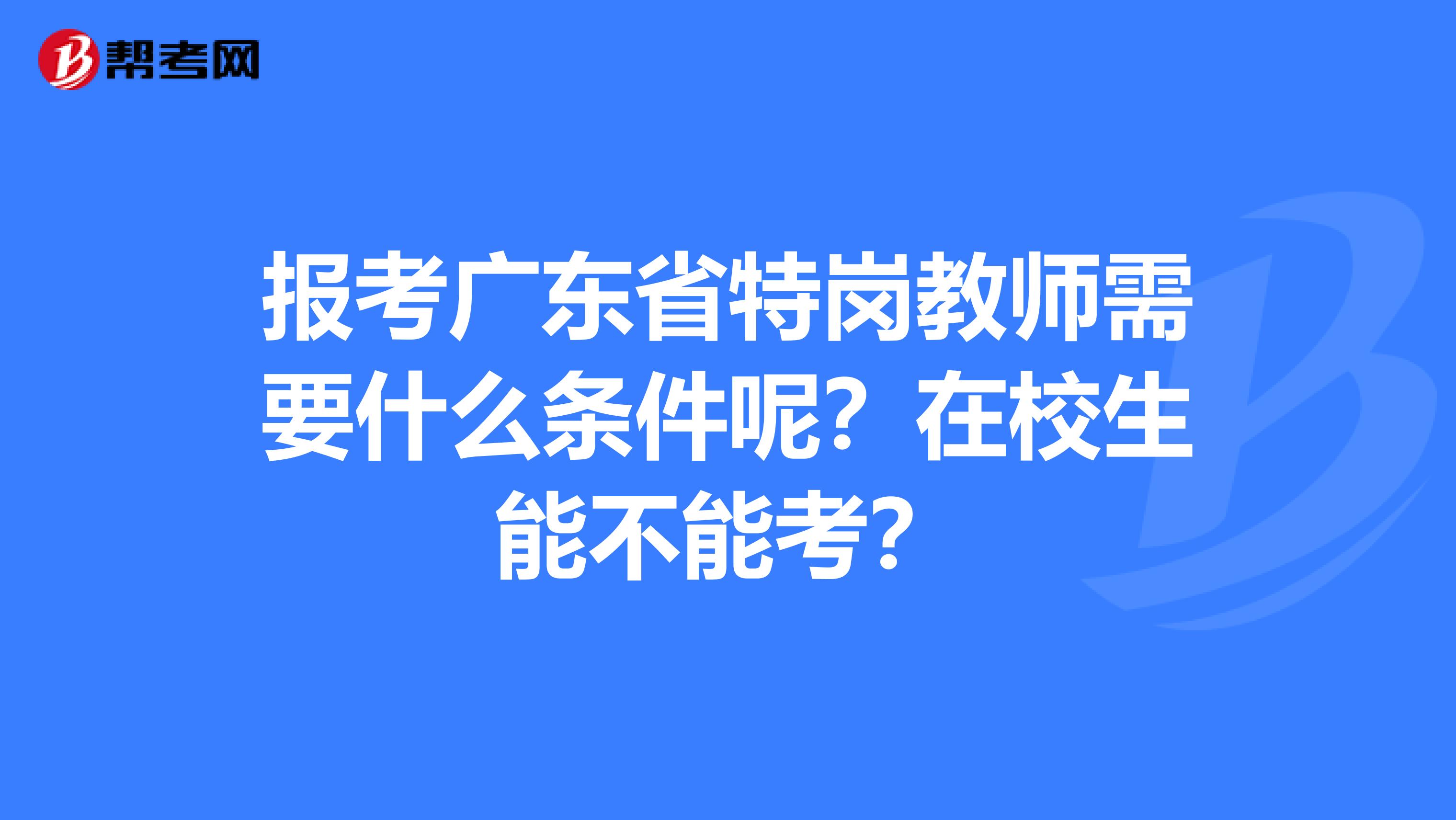 报考广东省特岗教师需要什么条件呢？在校生能不能考？