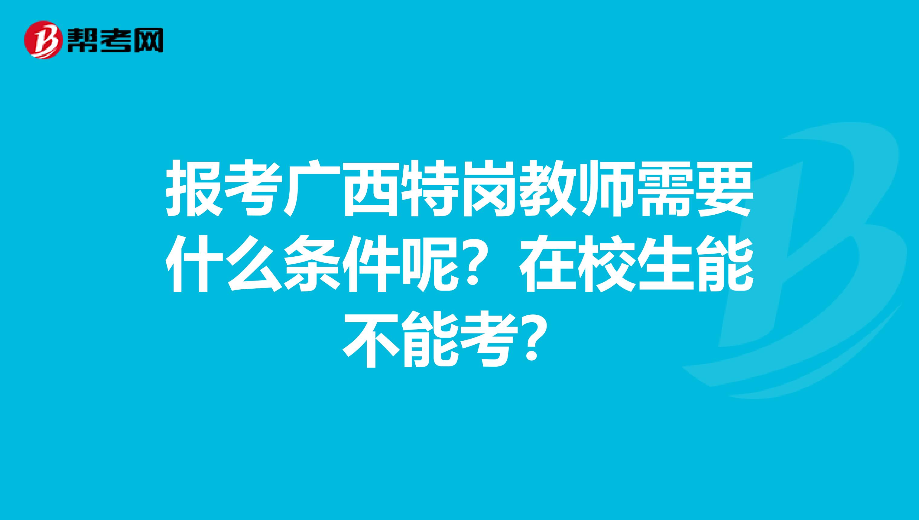 报考广西特岗教师需要什么条件呢？在校生能不能考？
