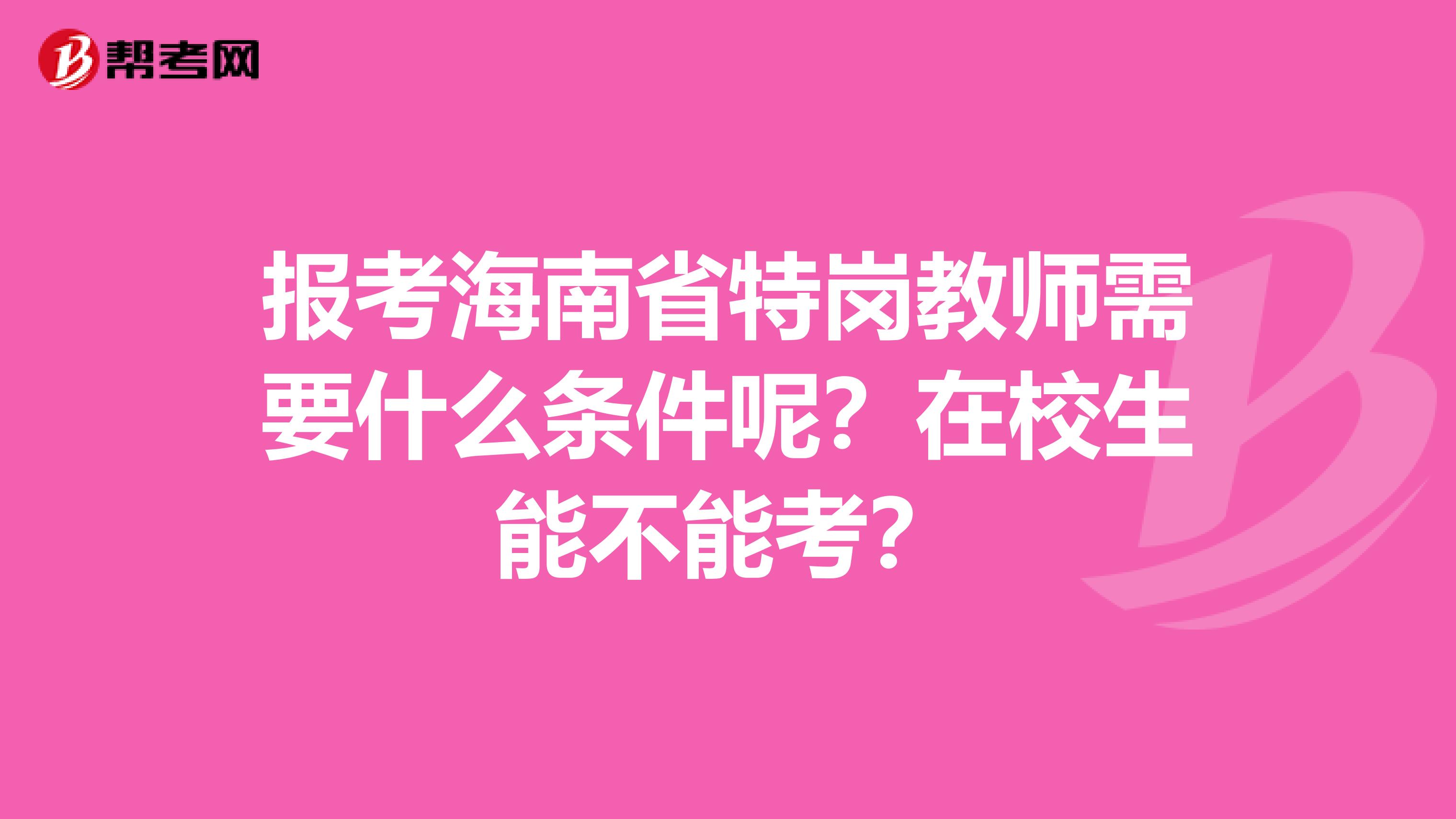 报考海南省特岗教师需要什么条件呢？在校生能不能考？