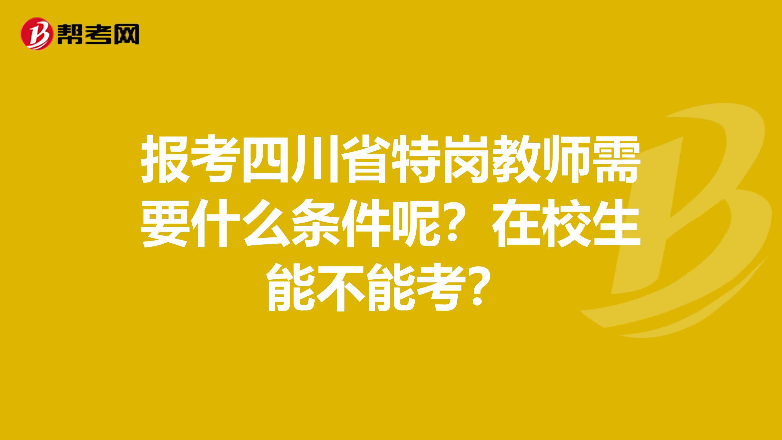 报考四川省特岗教师需要什么条件呢？在校生能不能考？