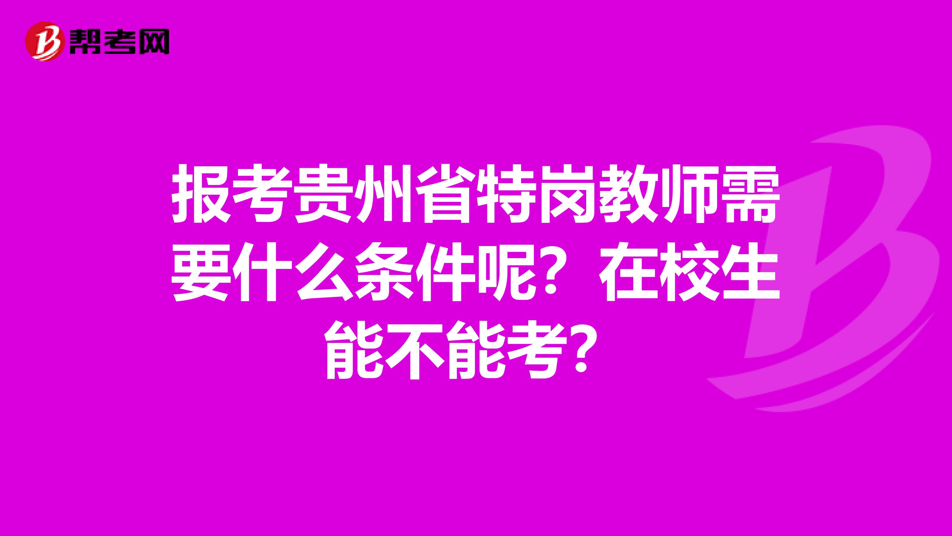 报考贵州省特岗教师需要什么条件呢？在校生能不能考？