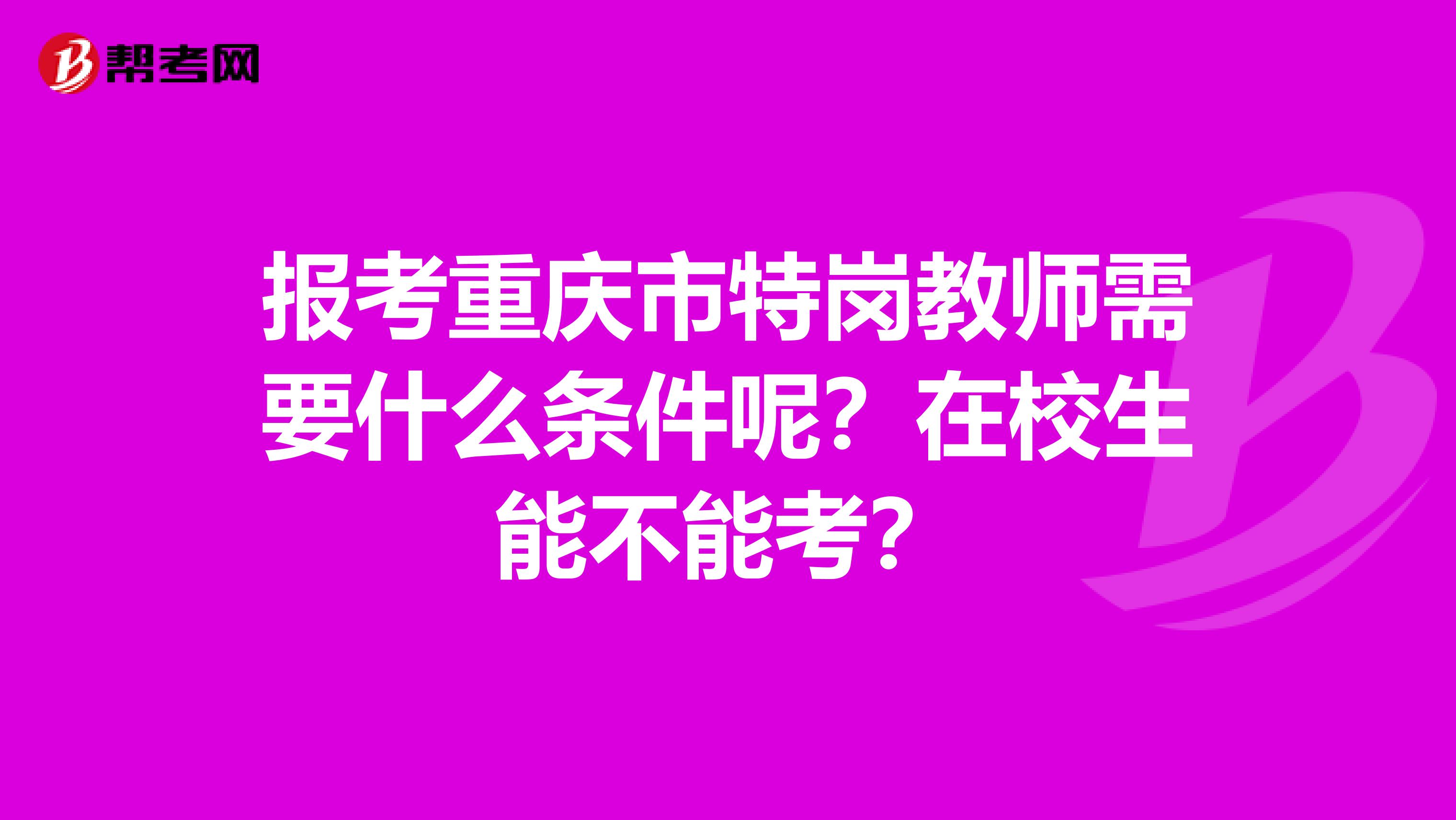 报考重庆市特岗教师需要什么条件呢？在校生能不能考？