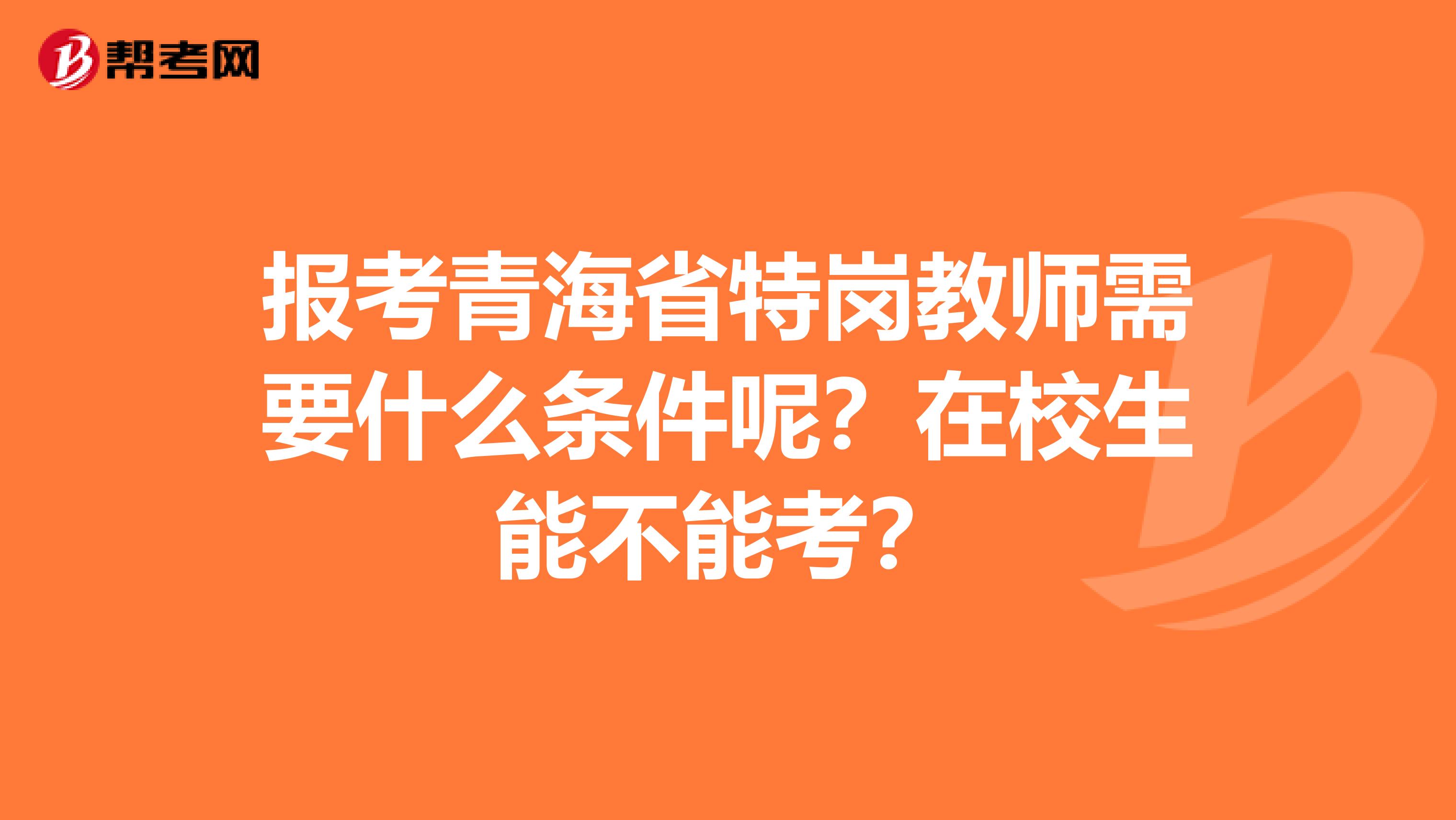 报考青海省特岗教师需要什么条件呢？在校生能不能考？