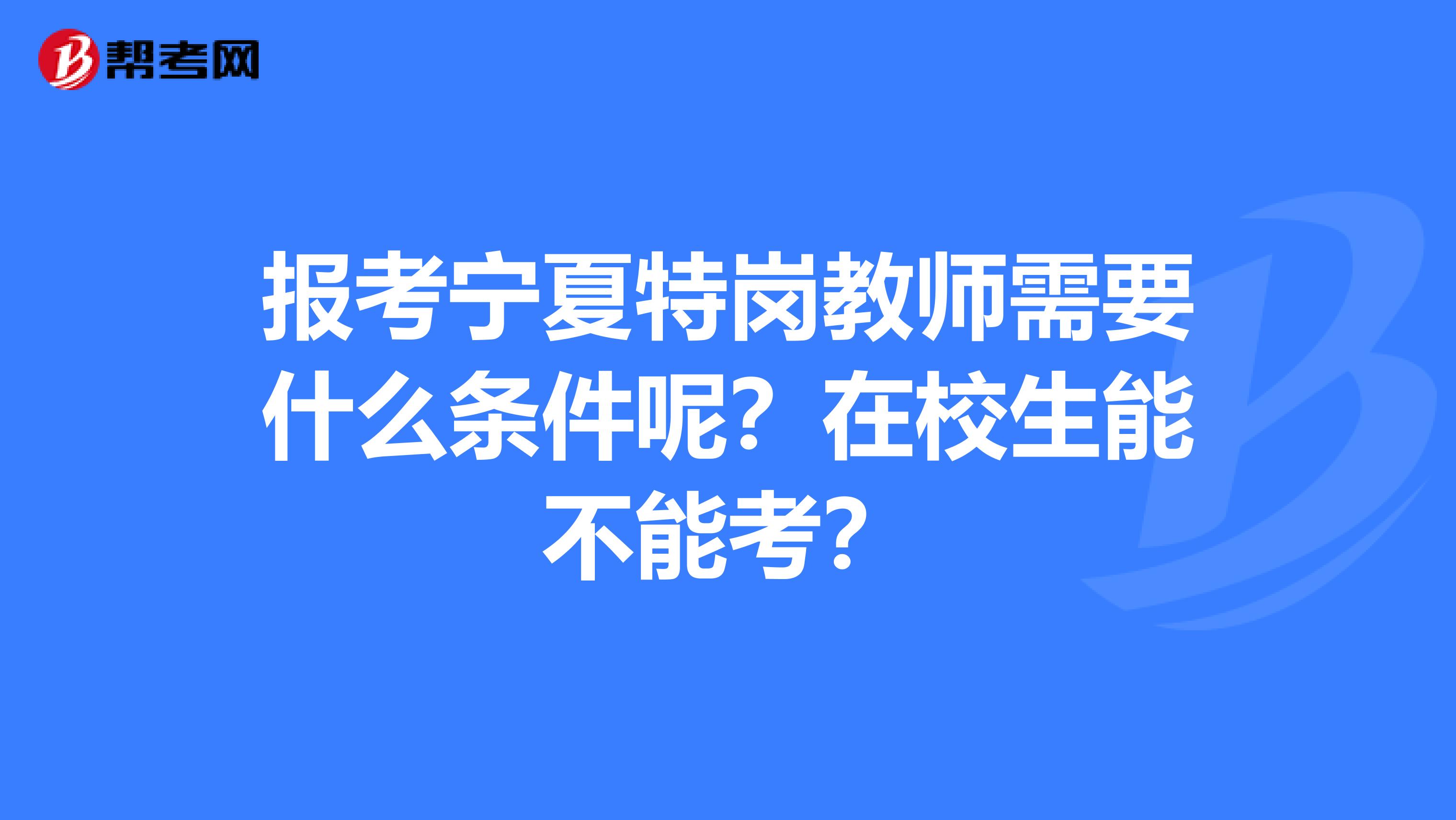 报考宁夏特岗教师需要什么条件呢？在校生能不能考？