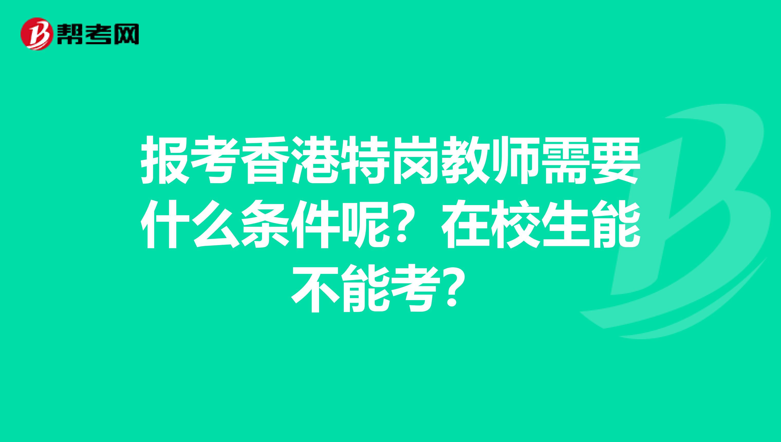 报考香港特岗教师需要什么条件呢？在校生能不能考？