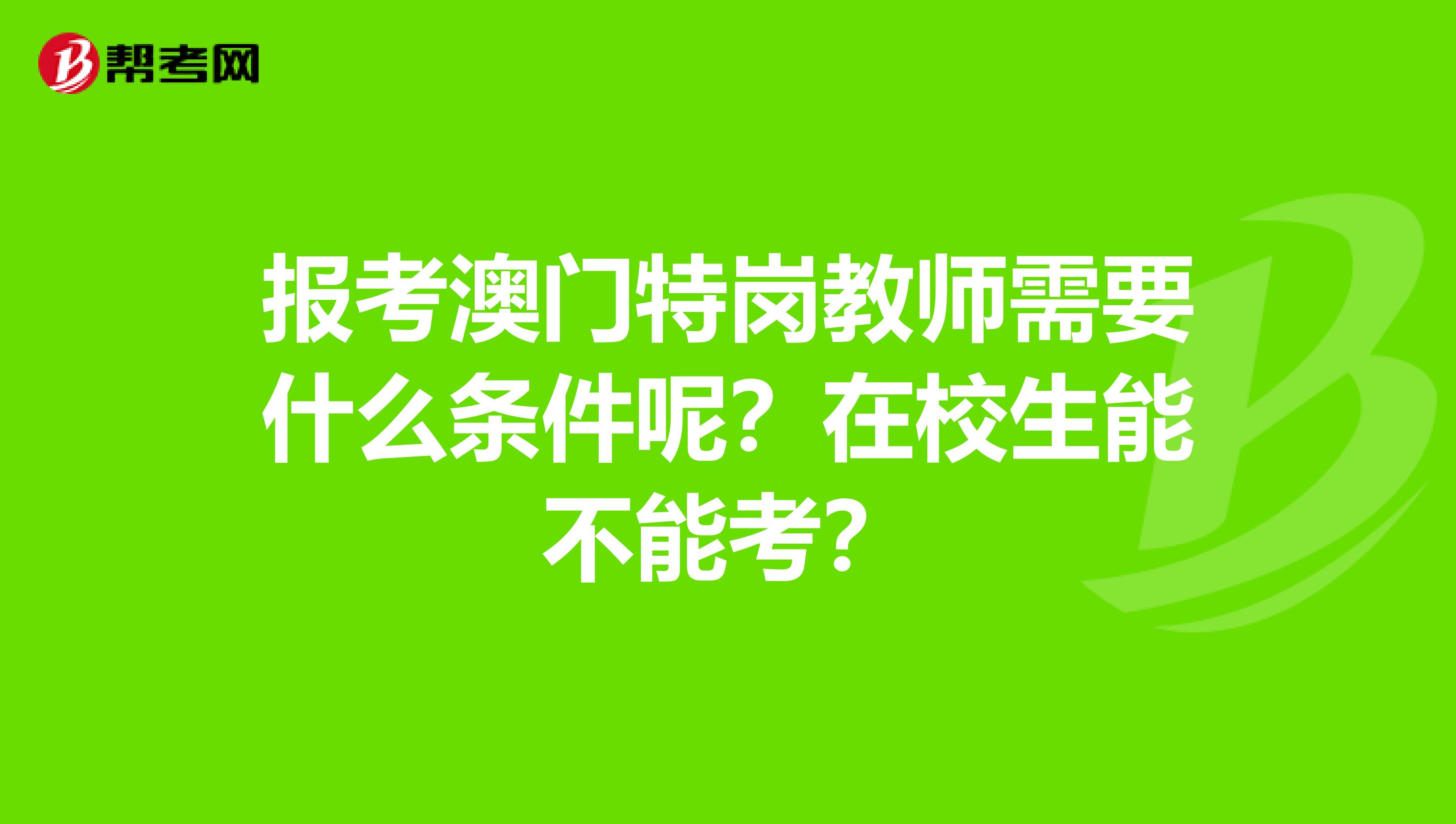 报考澳门特岗教师需要什么条件呢？在校生能不能考？