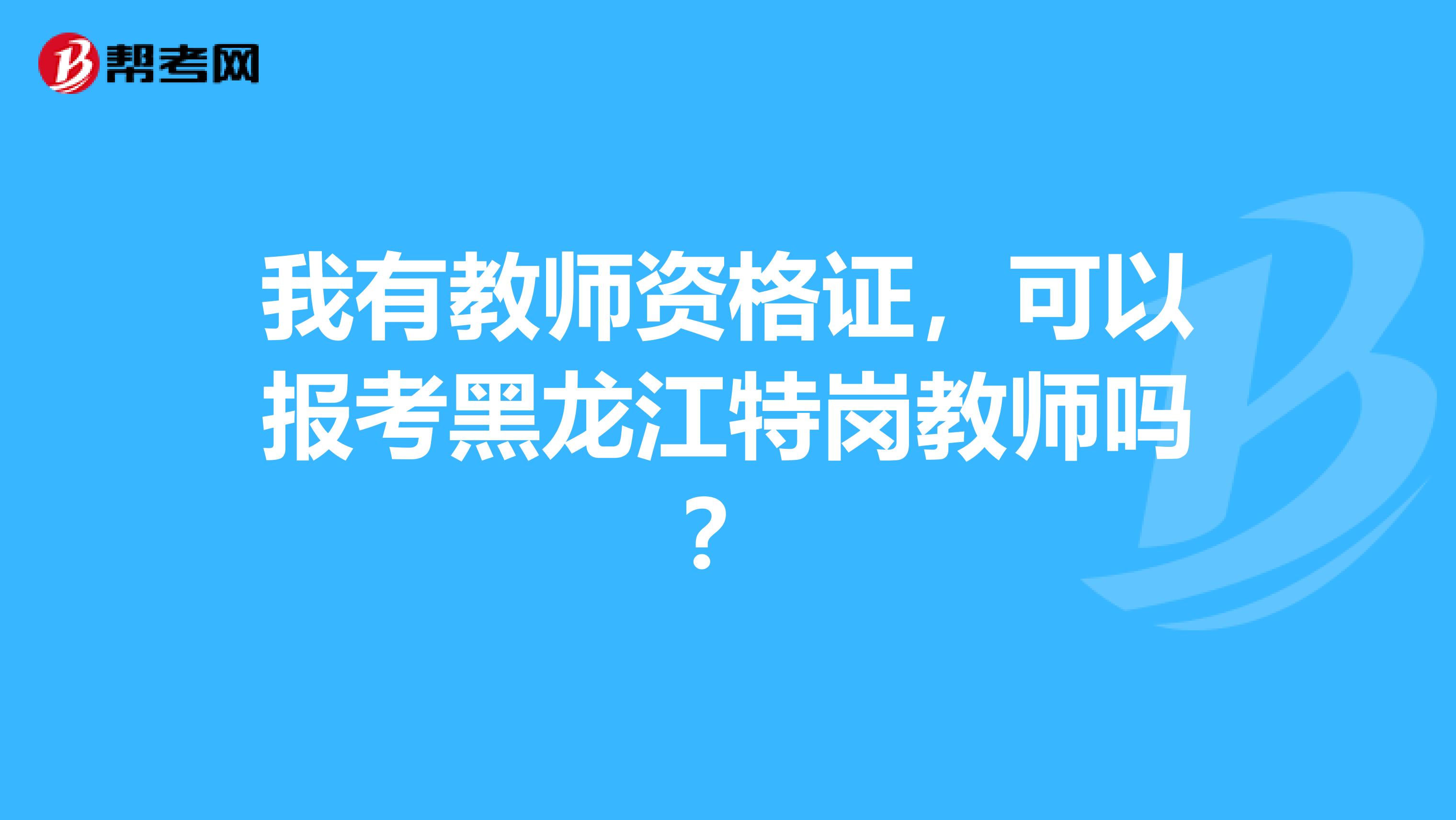 我有教师资格证，可以报考黑龙江特岗教师吗？