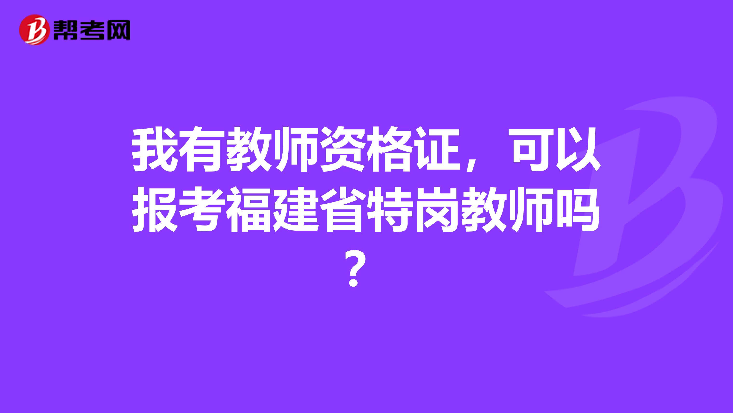 我有教师资格证，可以报考福建省特岗教师吗？