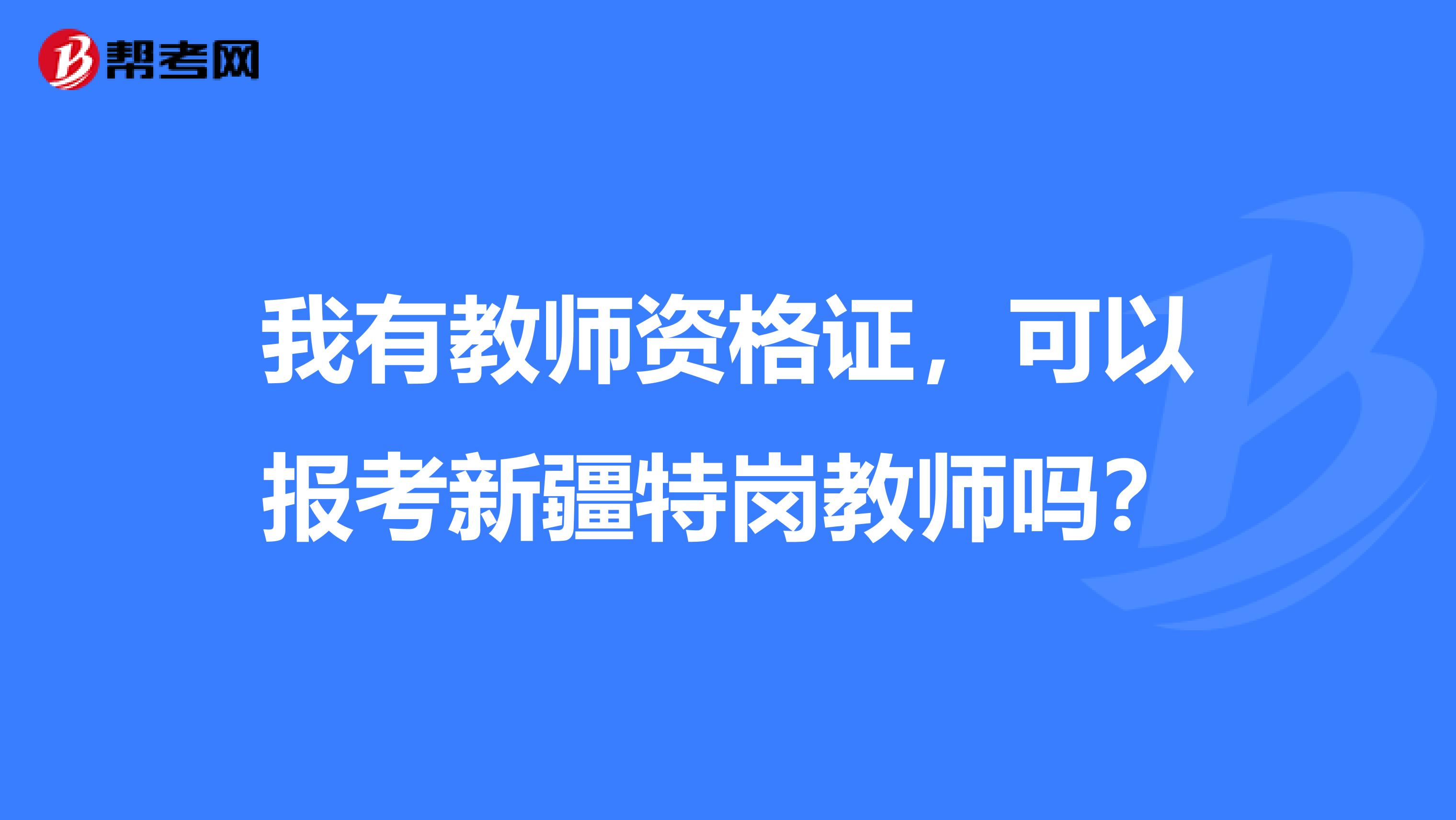 我有教师资格证，可以报考新疆特岗教师吗？