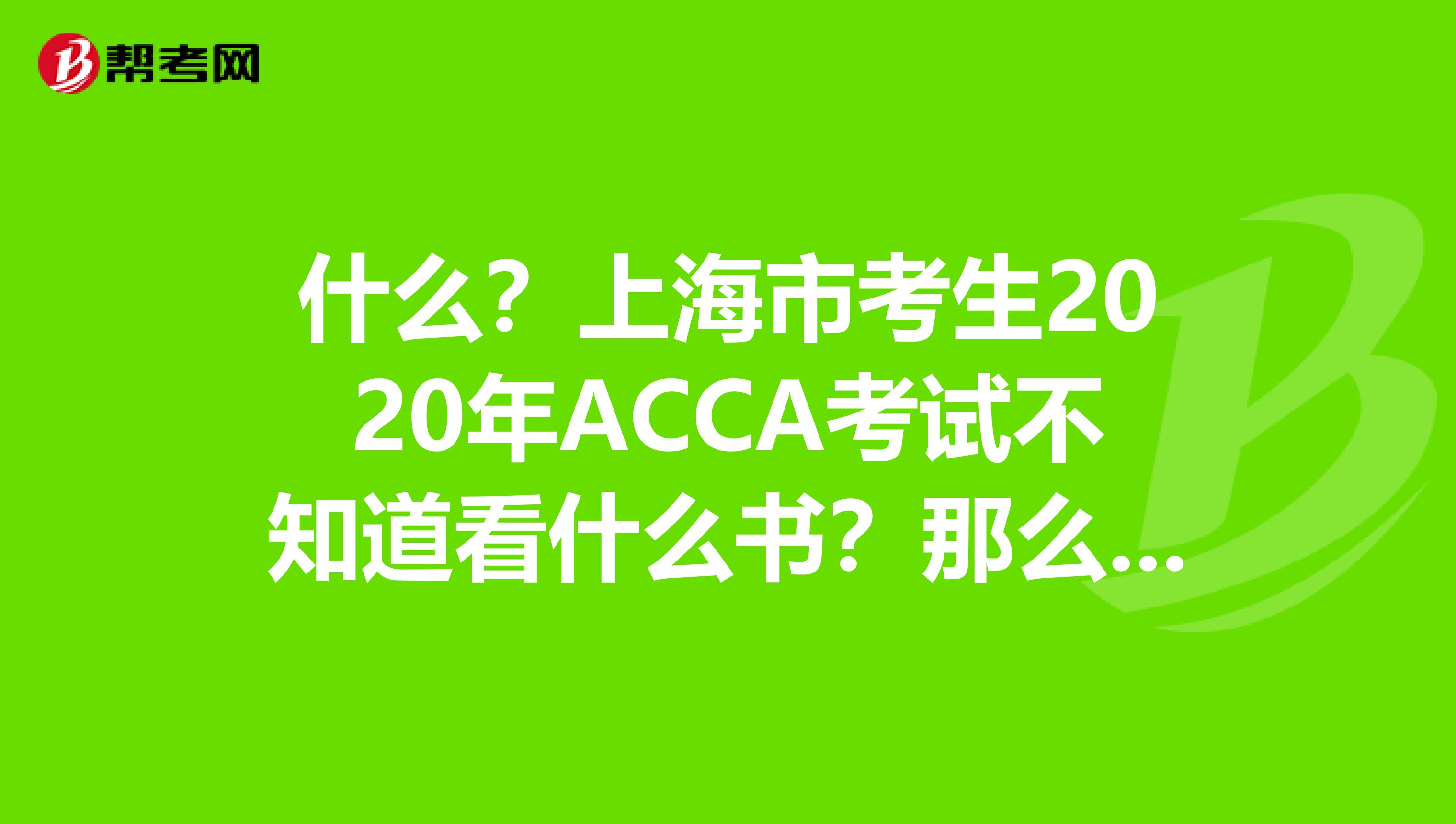 什么？上海市考生2020年ACCA考试不知道看什么书？那么下面的教材宝典你必须收藏