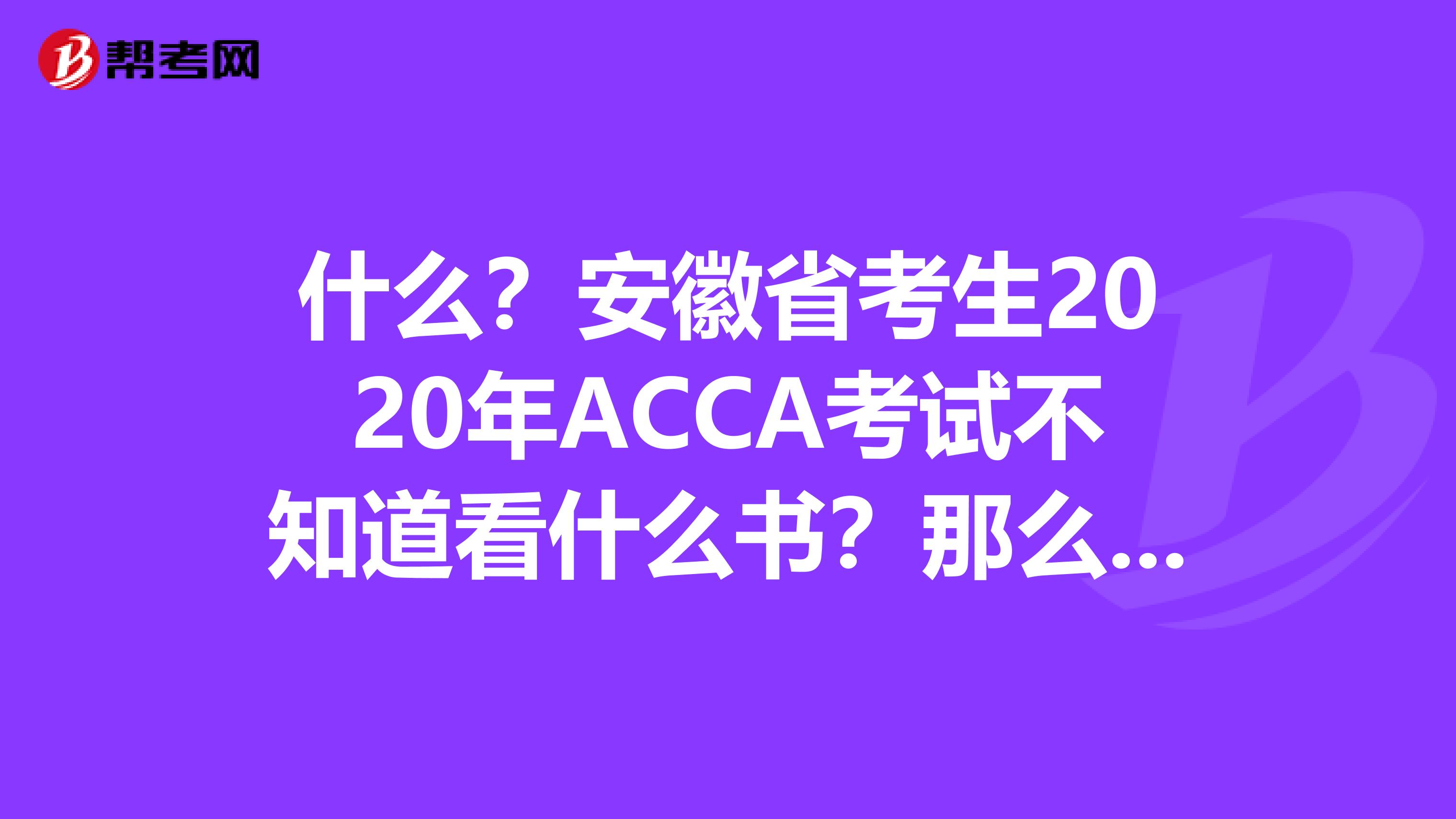 什么？安徽省考生2020年ACCA考试不知道看什么书？那么下面的教材宝典你必须收藏