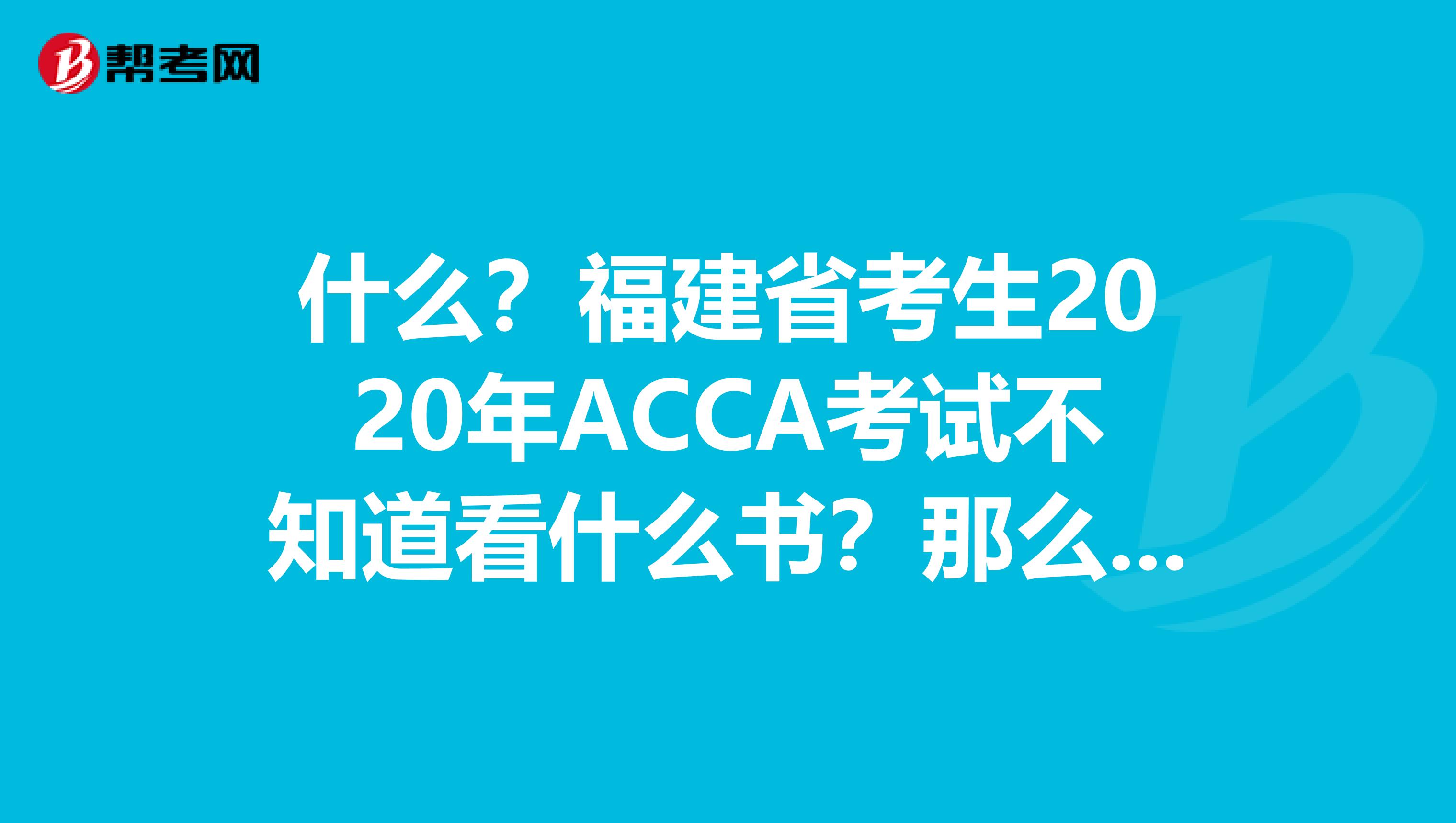 什么?福建省考生2020年ACCA考试不知道看什么书?那么下面的教材宝典你必须收藏