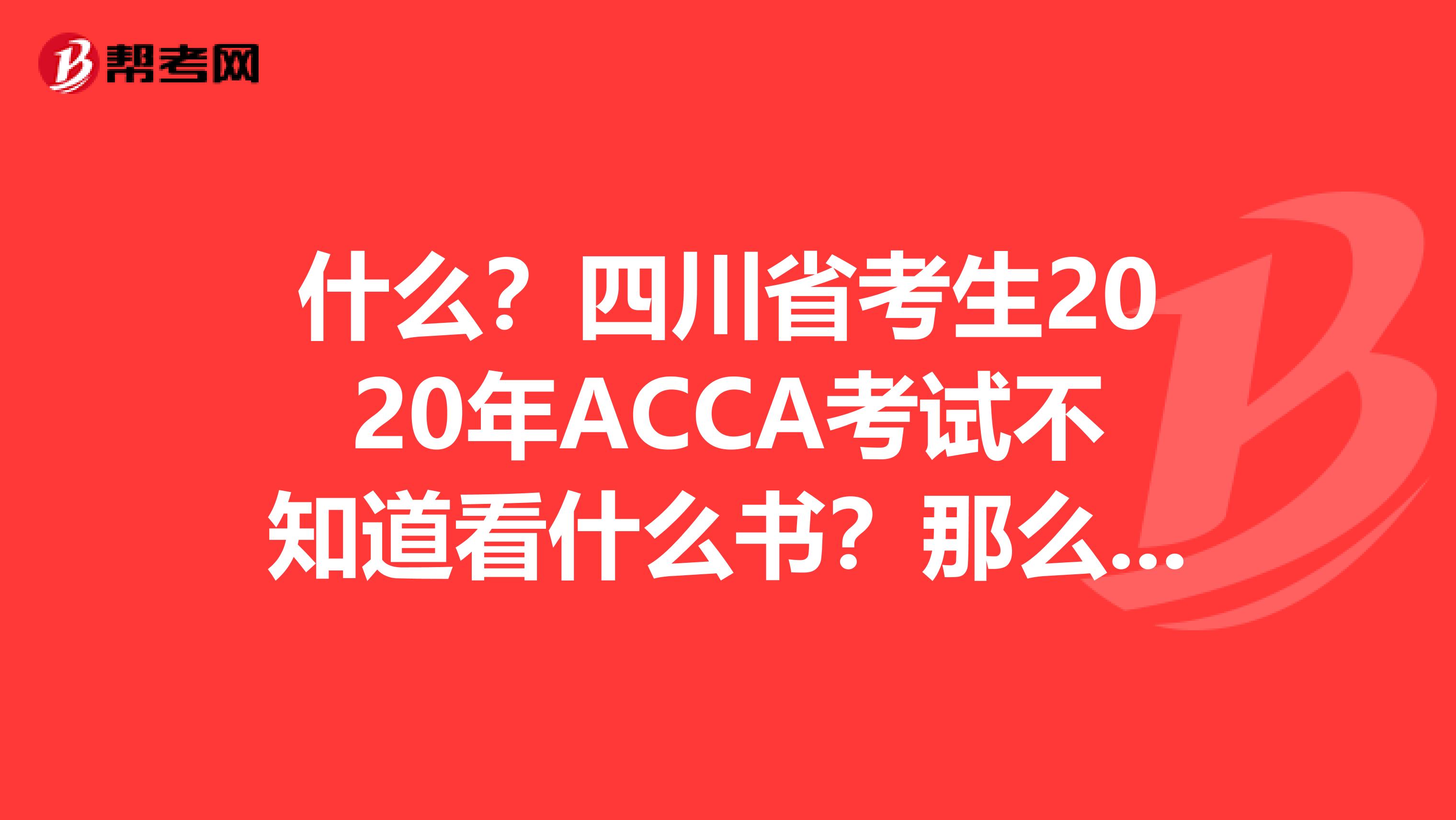 什么？四川省考生2020年ACCA考试不知道看什么书？那么下面的教材宝典你必须收藏