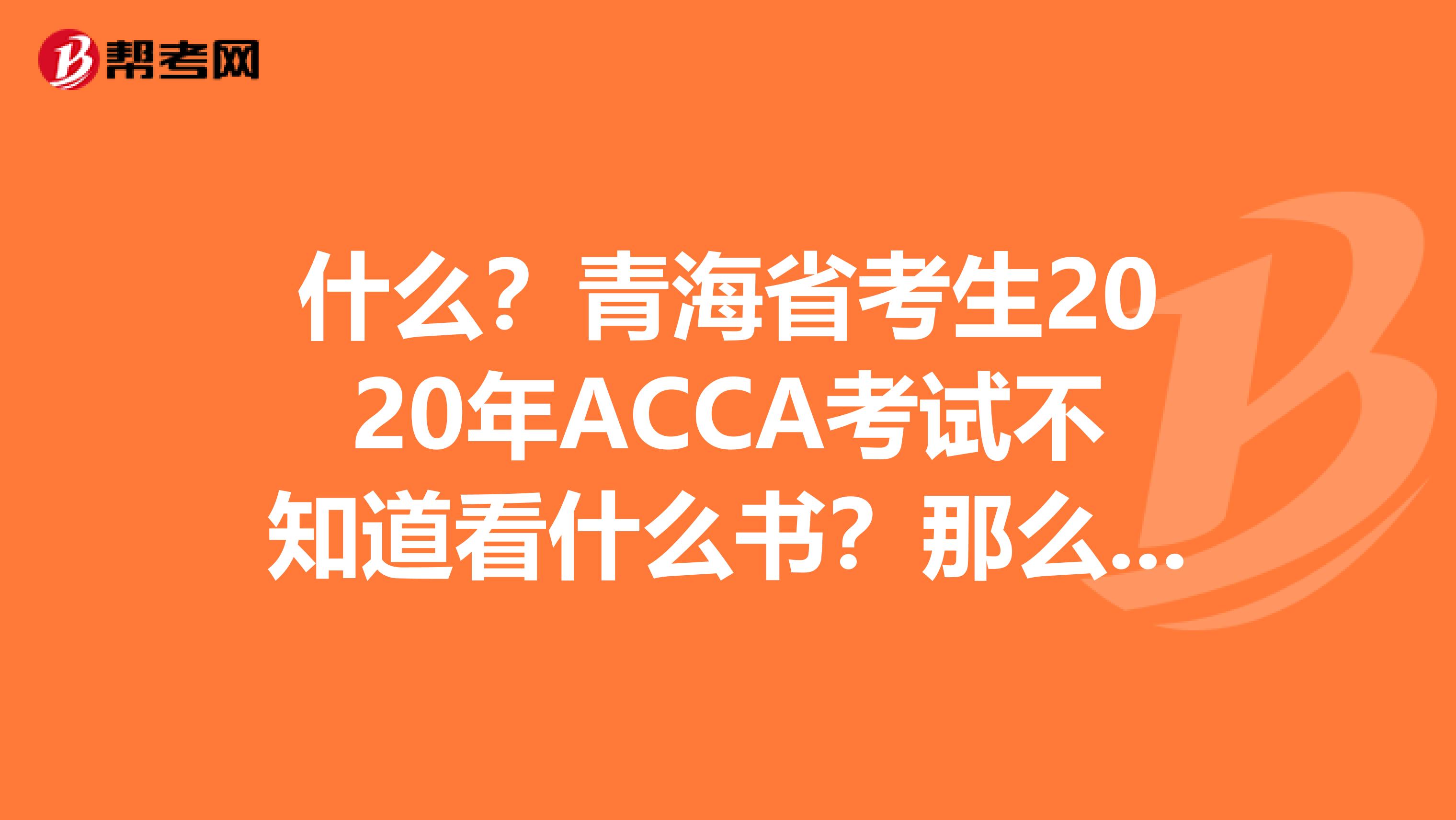 什么？青海省考生2020年ACCA考试不知道看什么书？那么下面的教材宝典你必须收藏