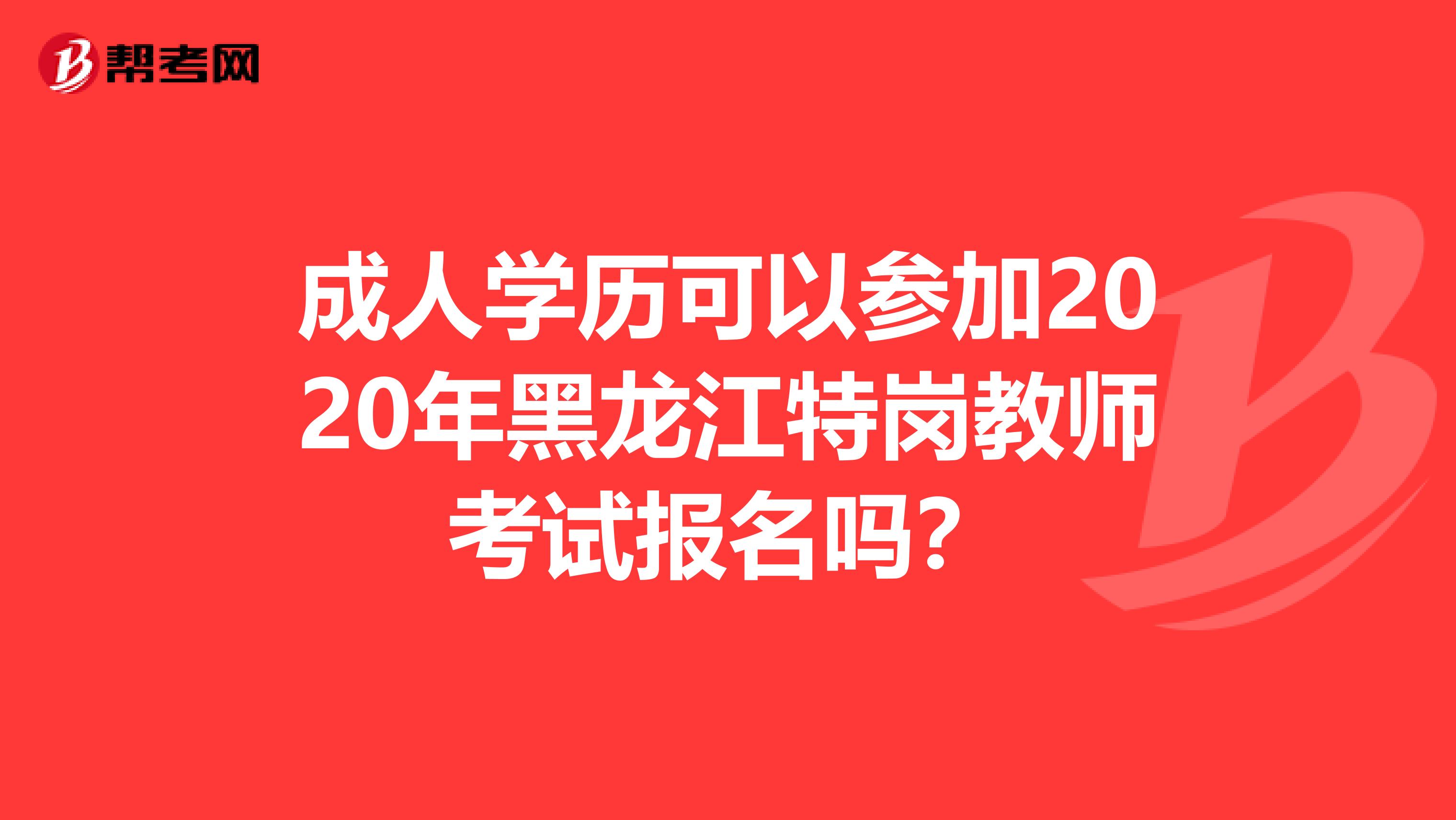 成人学历可以参加2020年黑龙江特岗教师考试报名吗？