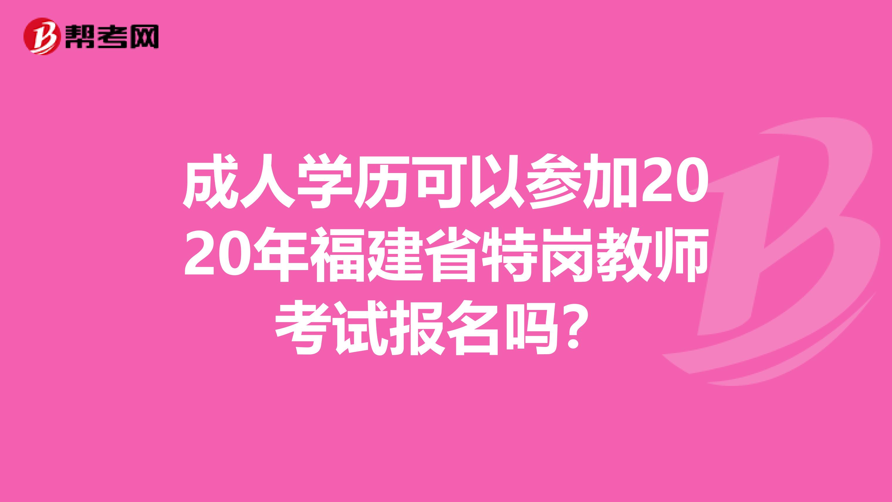 成人学历可以参加2020年福建省特岗教师考试报名吗？