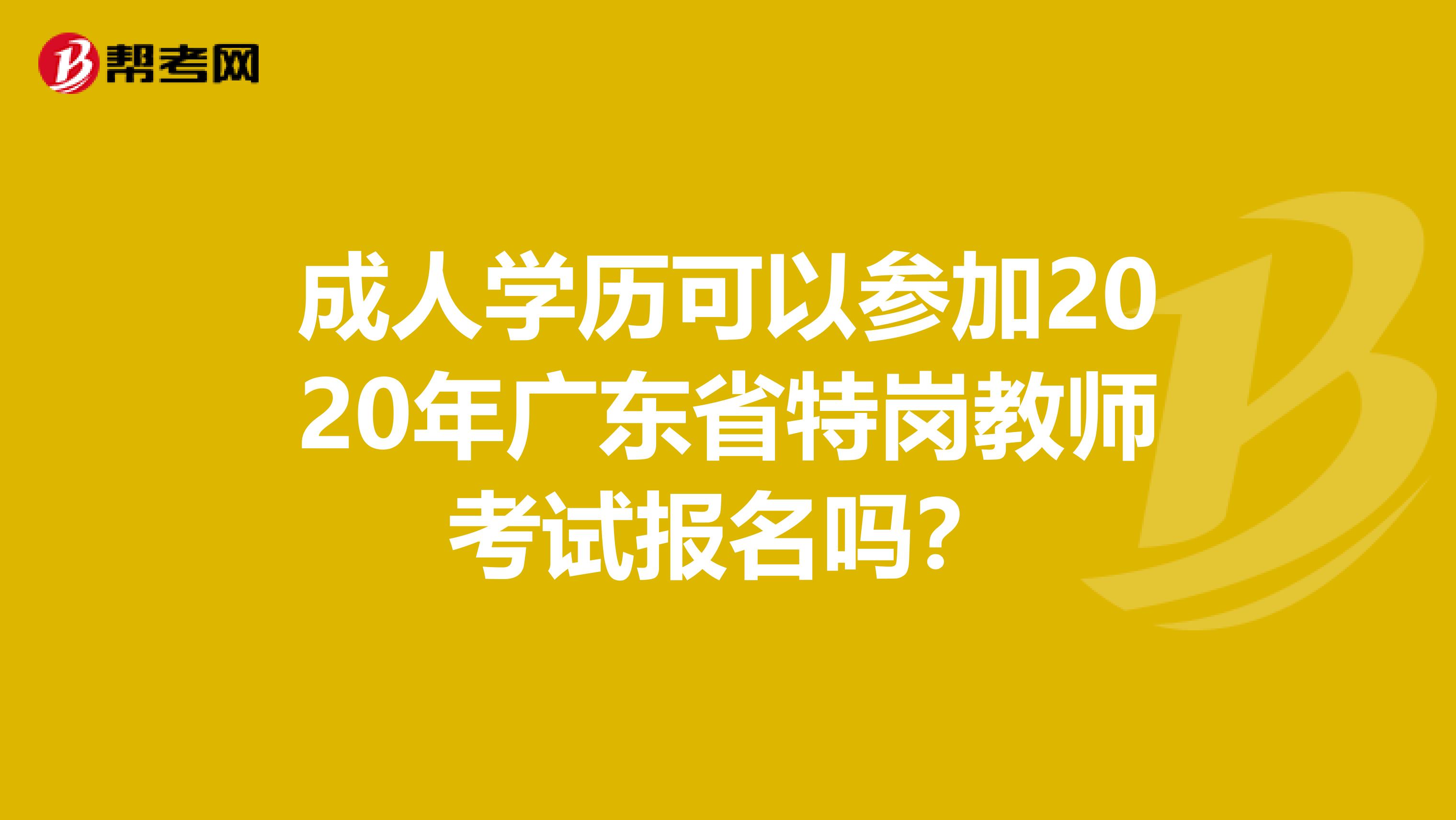 成人学历可以参加2020年广东省特岗教师考试报名吗？