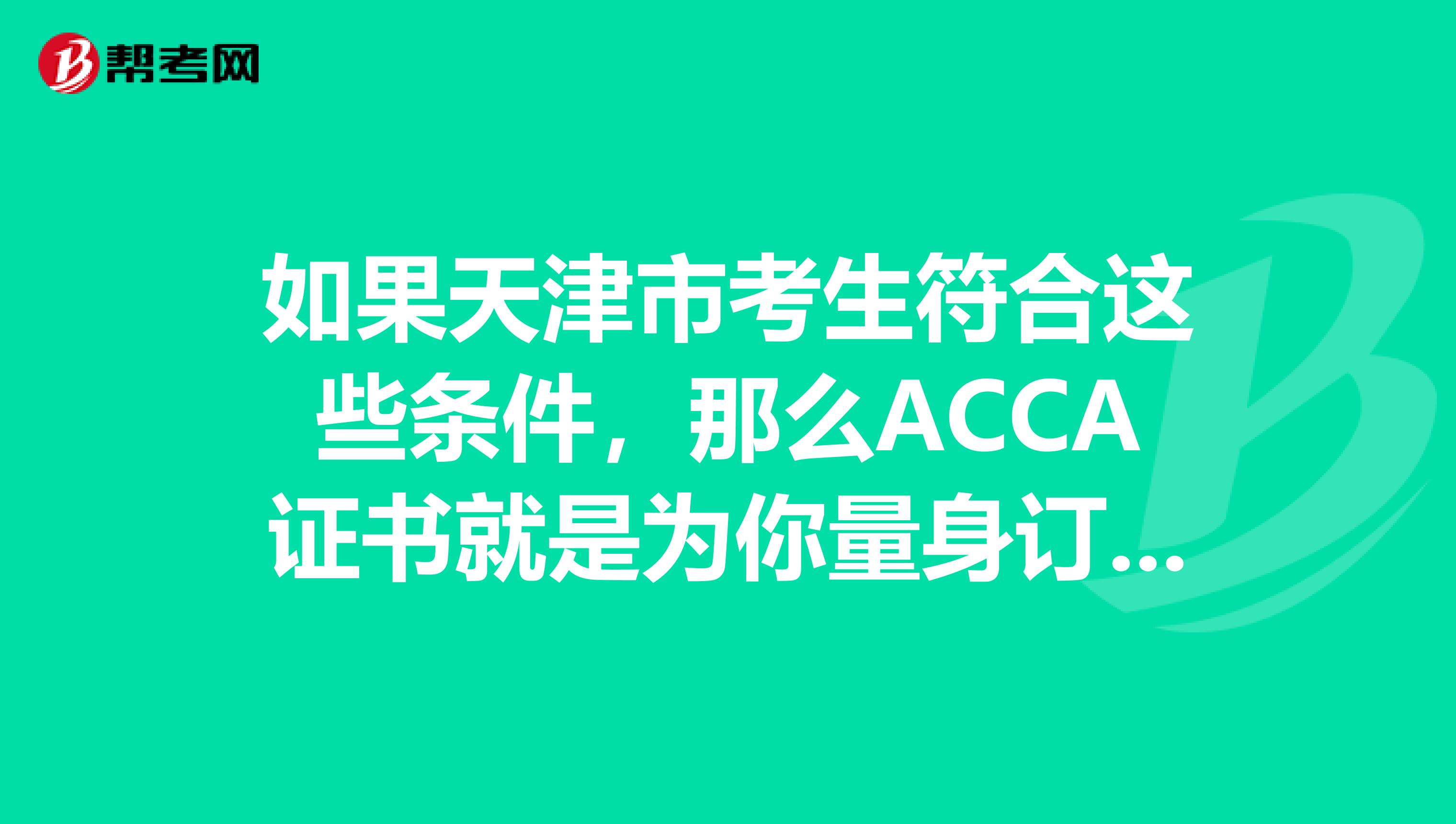 如果天津市考生符合这些条件，那么ACCA证书就是为你量身订做的