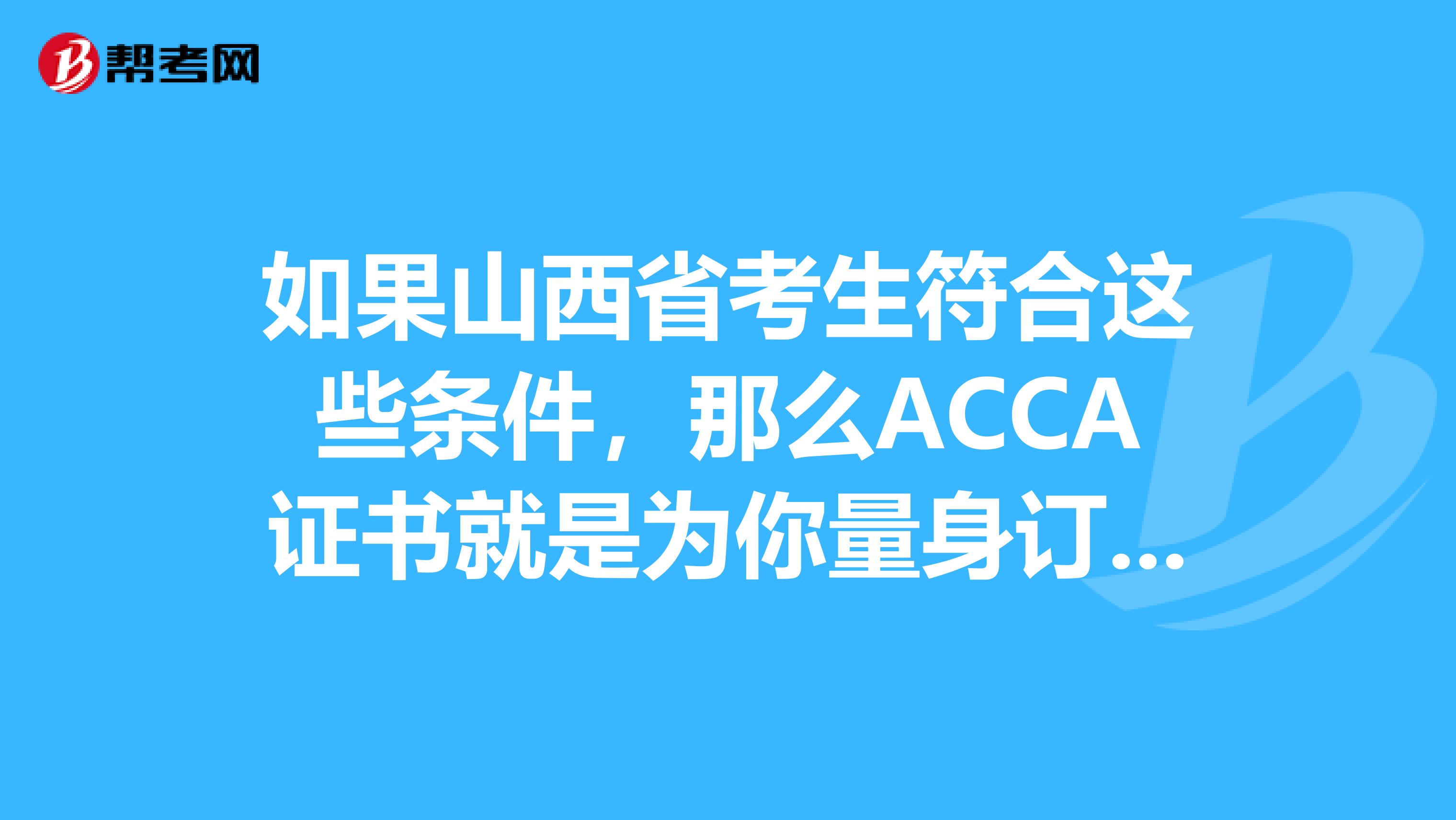 如果山西省考生符合这些条件，那么ACCA证书就是为你量身订做的