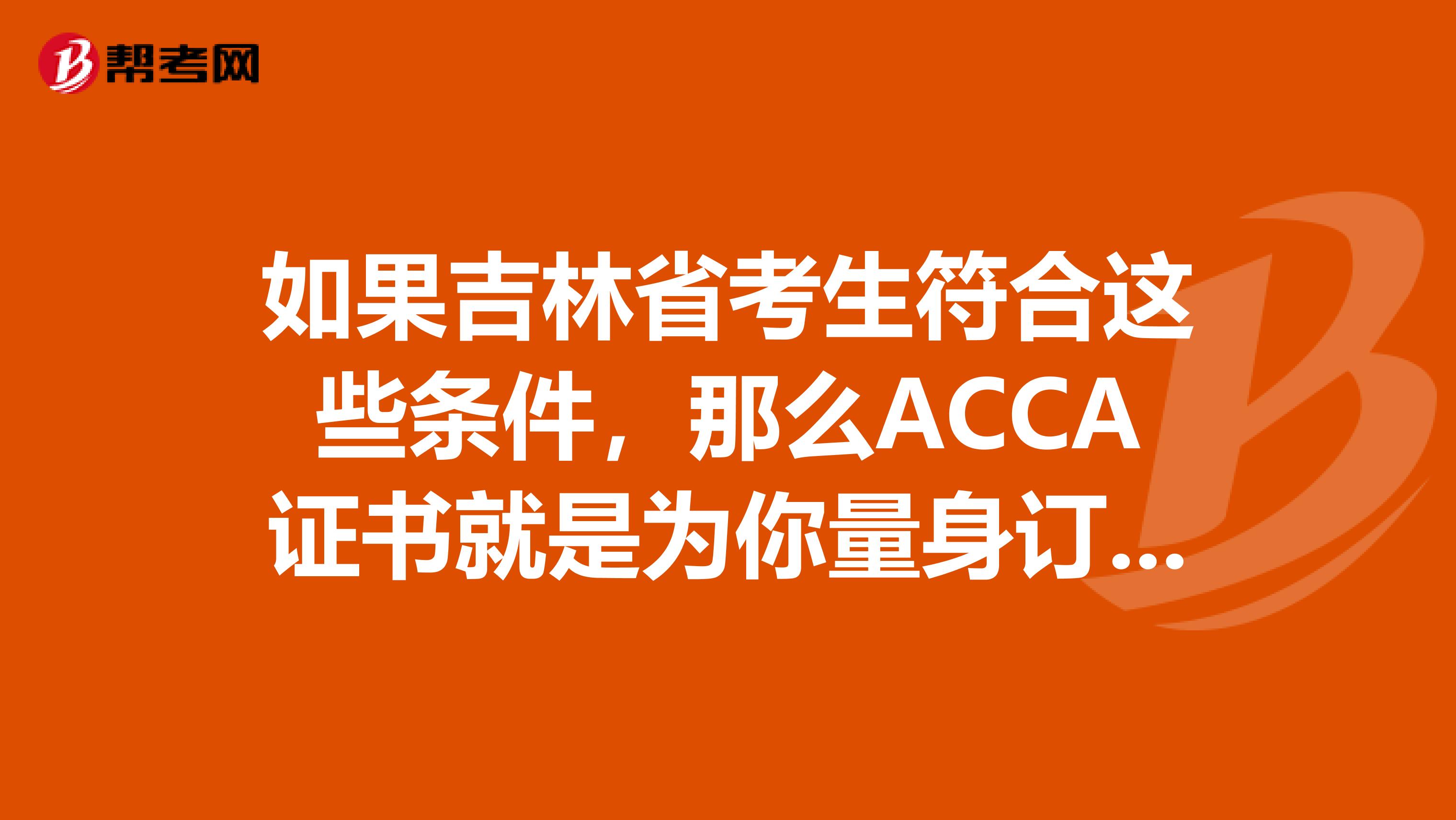 如果吉林省考生符合这些条件，那么ACCA证书就是为你量身订做的