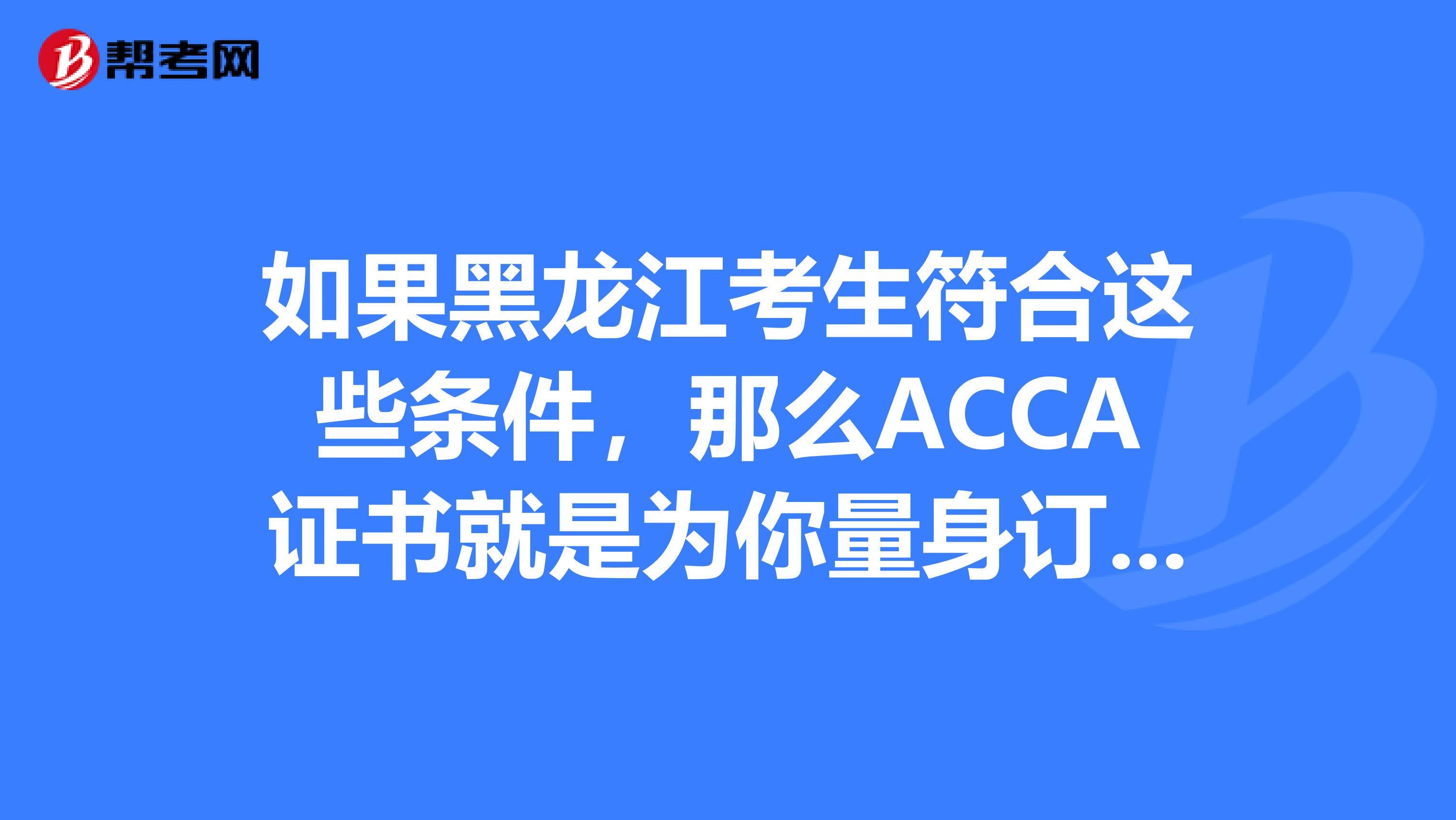 如果黑龙江考生符合这些条件，那么ACCA证书就是为你量身订做的